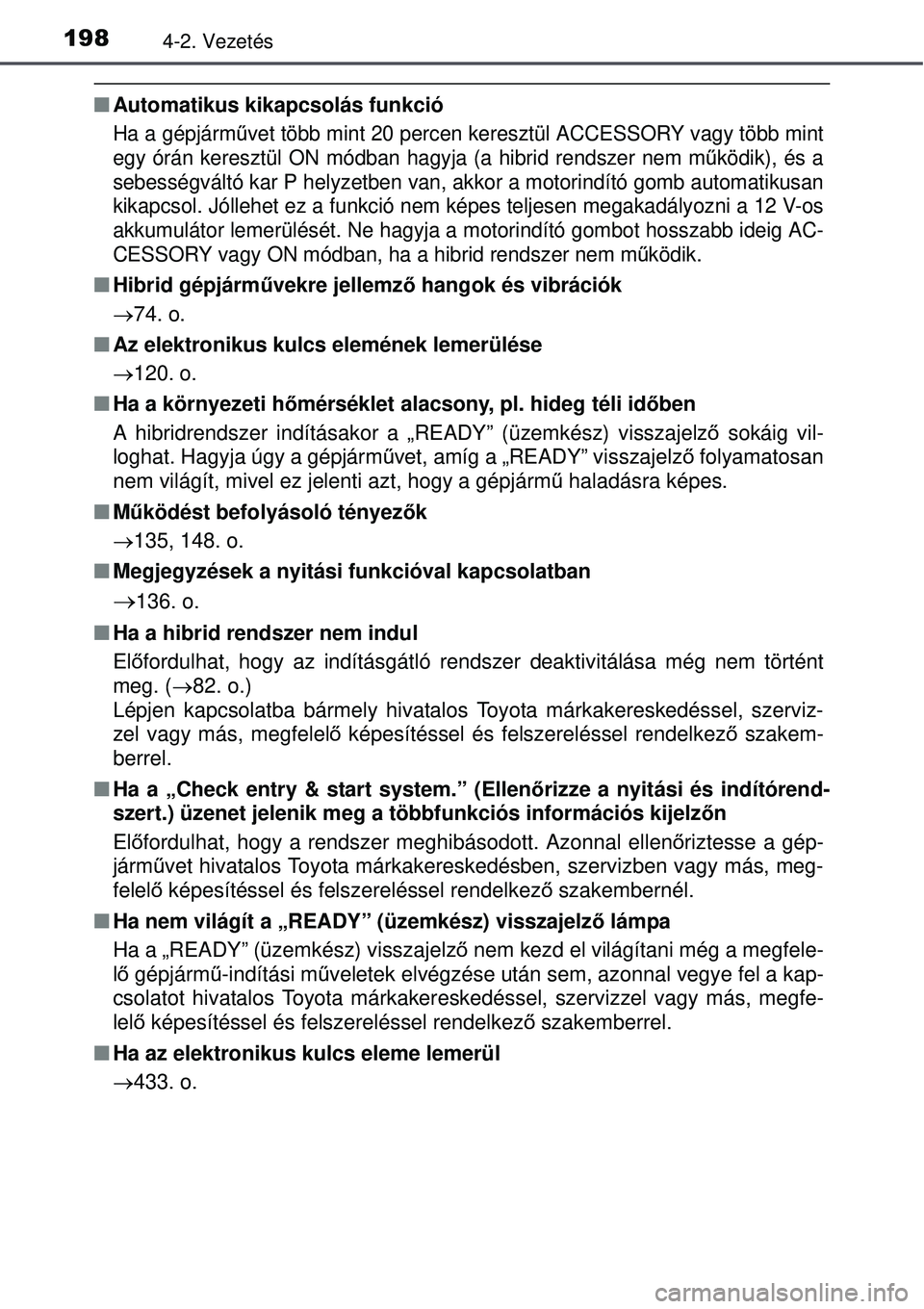 TOYOTA AURIS HYBRID 2015 Kezelési útmutató (in Hungarian) 1984-2. Vezetés
Automatikus kikapcsolás funkció
Ha a gépjárm űvet több mint 20 percen keresztül ACCESSORY vagy több mint
egy órán keresztül ON módban hagyja (a hibrid rendszer nem \
m TOYOTA AURIS HYBRID 2015 Kezelési útmutató (in Hungarian) 1984-2. Vezetés
Automatikus kikapcsolás funkció
Ha a gépjárm űvet több mint 20 percen keresztül ACCESSORY vagy több mint
egy órán keresztül ON módban hagyja (a hibrid rendszer nem \
m