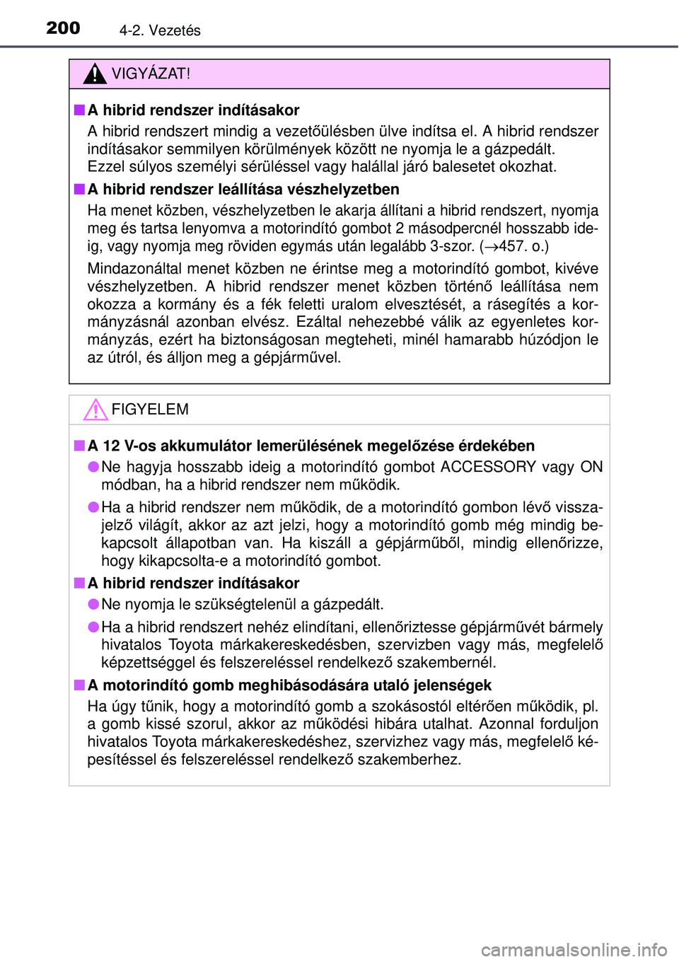 TOYOTA AURIS HYBRID 2015 Kezelési útmutató (in Hungarian) 2004-2. Vezetés
VIGYÁZAT!
A hibrid rendszer indításakor
A hibrid rendszert mindig a vezet őülésben ülve indítsa el. A hibrid rendszer
indításakor semmilyen körülmények között ne nyo TOYOTA AURIS HYBRID 2015 Kezelési útmutató (in Hungarian) 2004-2. Vezetés
VIGYÁZAT!
A hibrid rendszer indításakor
A hibrid rendszert mindig a vezet őülésben ülve indítsa el. A hibrid rendszer
indításakor semmilyen körülmények között ne nyo
