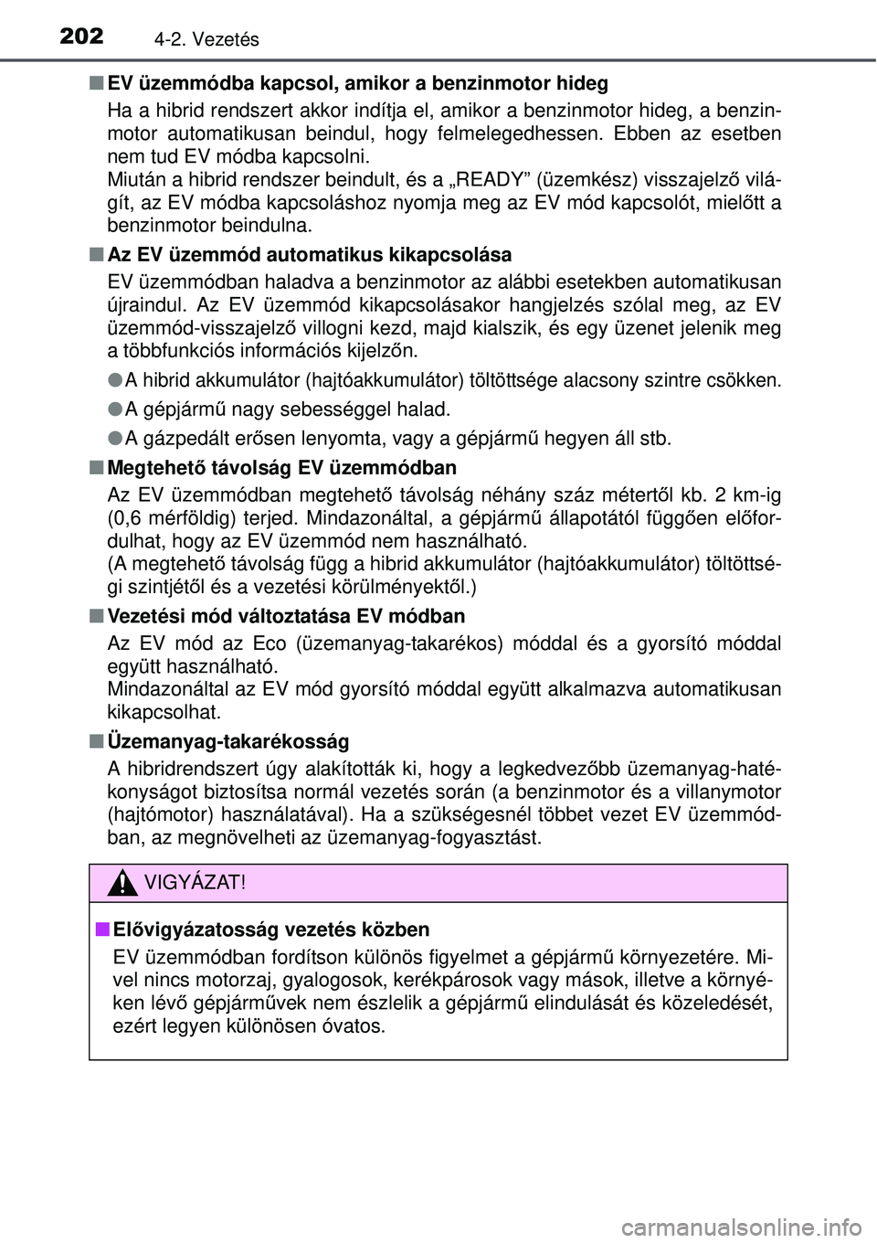 TOYOTA AURIS HYBRID 2015 Kezelési útmutató (in Hungarian) 2024-2. Vezetés
EV üzemmódba kapcsol, amikor a benzinmotor hideg
Ha a hibrid rendszert akkor indítja el , amikor a benzinmotor hideg, a benzin-
motor automatikusan beindul, hogy felmelegedhesse TOYOTA AURIS HYBRID 2015 Kezelési útmutató (in Hungarian) 2024-2. Vezetés
EV üzemmódba kapcsol, amikor a benzinmotor hideg
Ha a hibrid rendszert akkor indítja el , amikor a benzinmotor hideg, a benzin-
motor automatikusan beindul, hogy felmelegedhesse