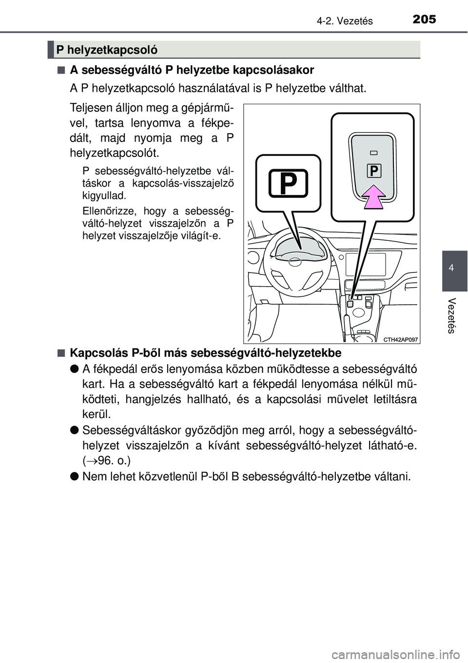 TOYOTA AURIS HYBRID 2015 Kezelési útmutató (in Hungarian) 2054-2. Vezetés
4
Vezetés
A sebességváltó P helyzetbe kapcsolásakor
A P helyzetkapcsoló használatával is P helyzetbe válthat.
Teljesen álljon meg a gépjármű-
vel, tartsa lenyomva a f TOYOTA AURIS HYBRID 2015 Kezelési útmutató (in Hungarian) 2054-2. Vezetés
4
Vezetés
A sebességváltó P helyzetbe kapcsolásakor
A P helyzetkapcsoló használatával is P helyzetbe válthat.
Teljesen álljon meg a gépjármű-
vel, tartsa lenyomva a f