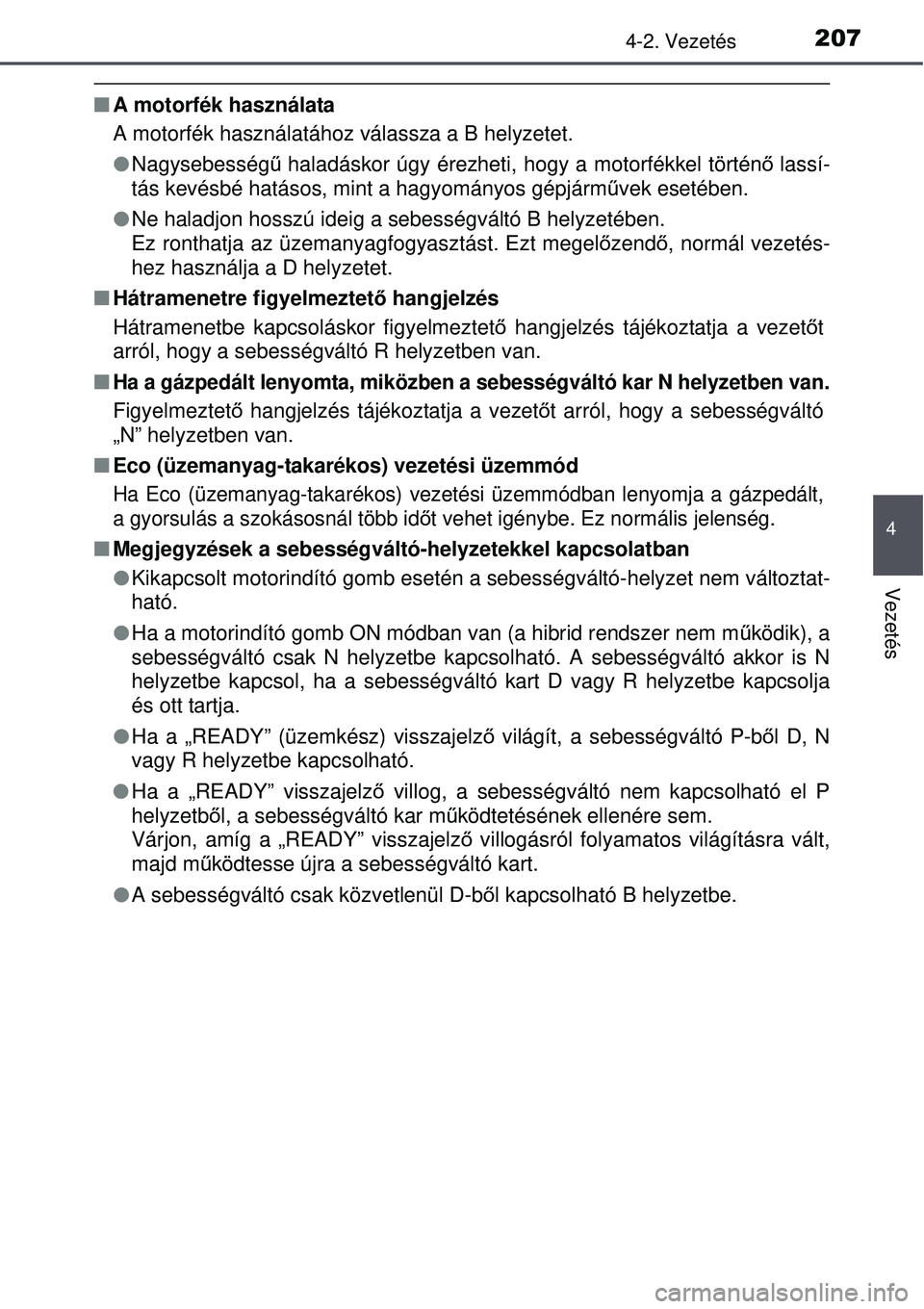 TOYOTA AURIS HYBRID 2015 Kezelési útmutató (in Hungarian) 2074-2. Vezetés
4
Vezetés
A motorfék használata
A motorfék használatához válassza a B helyzetet.
Nagysebesség ű haladáskor úgy érezheti, hogy a motorfékkel történ ő lassí-
tá TOYOTA AURIS HYBRID 2015 Kezelési útmutató (in Hungarian) 2074-2. Vezetés
4
Vezetés
A motorfék használata
A motorfék használatához válassza a B helyzetet.
Nagysebesség ű haladáskor úgy érezheti, hogy a motorfékkel történ ő lassí-
tá