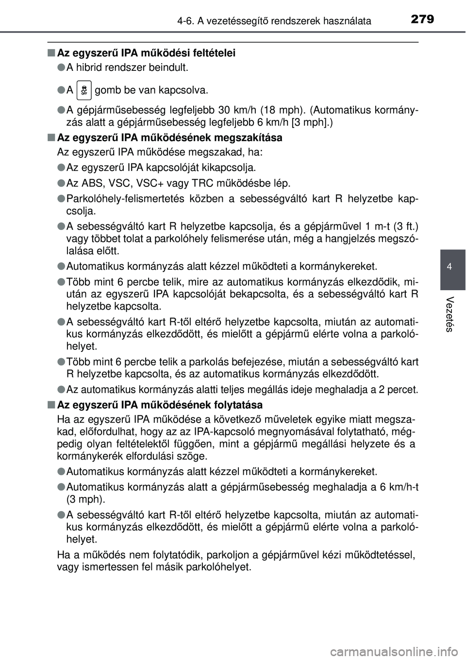 TOYOTA AURIS HYBRID 2015 Kezelési útmutató (in Hungarian) 2794-6. A vezetéssegítő rendszerek használata
4
Vezetés
Az egyszerű IPA működési feltételei
A hibrid rendszer beindult.
A gomb be van kapcsolva.
A gépjárm űsebesség le TOYOTA AURIS HYBRID 2015 Kezelési útmutató (in Hungarian) 2794-6. A vezetéssegítő rendszerek használata
4
Vezetés
Az egyszerű IPA működési feltételei
A hibrid rendszer beindult.
A gomb be van kapcsolva.
A gépjárm űsebesség le