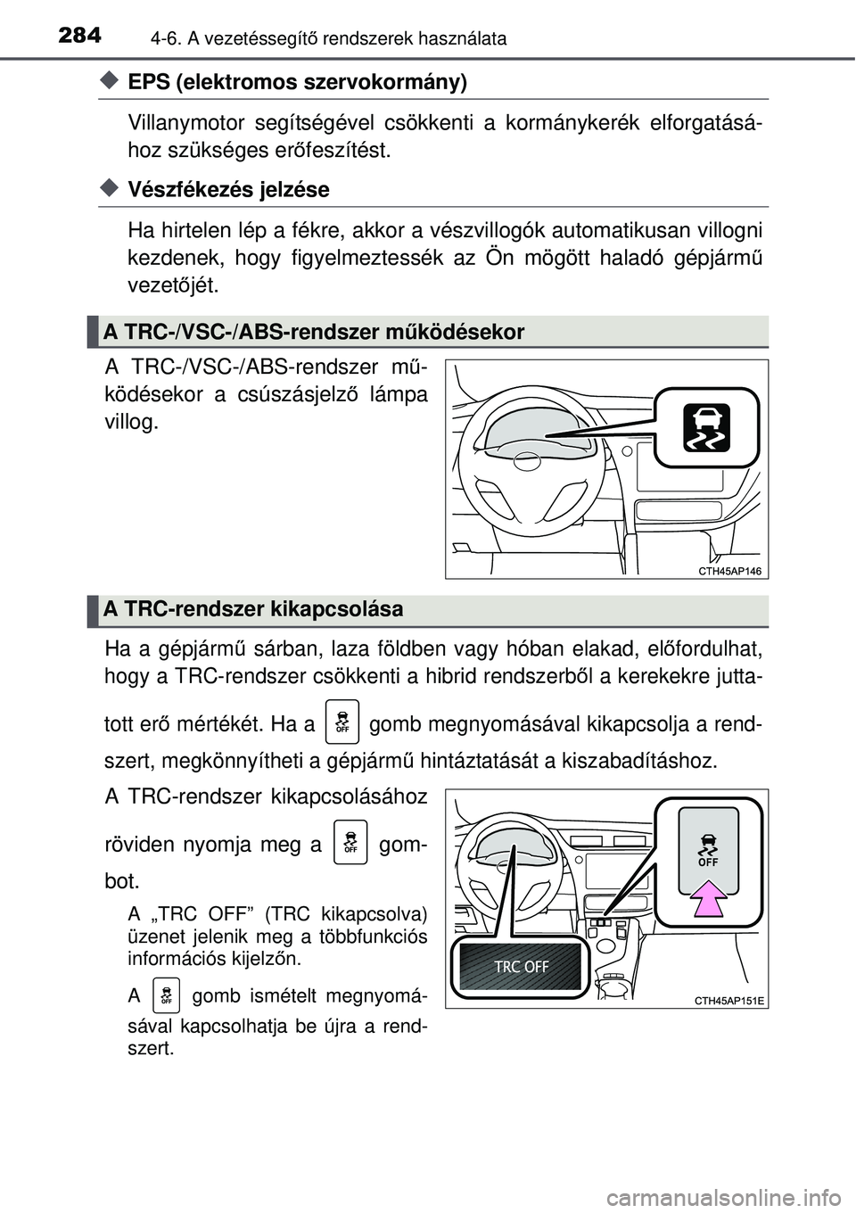 TOYOTA AURIS HYBRID 2015 Kezelési útmutató (in Hungarian) 2844-6. A vezetéssegítő rendszerek használata
EPS (elektromos szervokormány)
Villanymotor segítségével csökkenti a kormánykerék elforgatásá-
hoz szükséges erő feszítést.
Vés TOYOTA AURIS HYBRID 2015 Kezelési útmutató (in Hungarian) 2844-6. A vezetéssegítő rendszerek használata
EPS (elektromos szervokormány)
Villanymotor segítségével csökkenti a kormánykerék elforgatásá-
hoz szükséges erő feszítést.
Vés