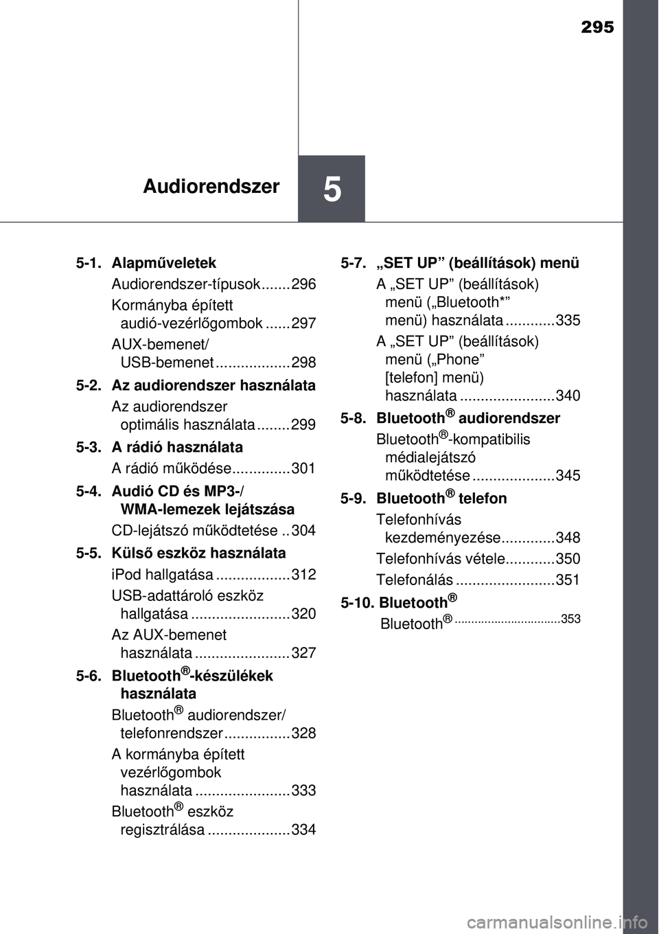 TOYOTA AURIS HYBRID 2015 Kezelési útmutató (in Hungarian) 295
5Audiorendszer
5-1. Alapműveletek
Audiorendszer-típusok....... 296
Kormányba épített audió-vezérl őgombok ...... 297
AUX-bemenet/ USB-bemenet .................. 298
5-2. Az audiorendszer TOYOTA AURIS HYBRID 2015 Kezelési útmutató (in Hungarian) 295
5Audiorendszer
5-1. Alapműveletek
Audiorendszer-típusok....... 296
Kormányba épített audió-vezérl őgombok ...... 297
AUX-bemenet/ USB-bemenet .................. 298
5-2. Az audiorendszer