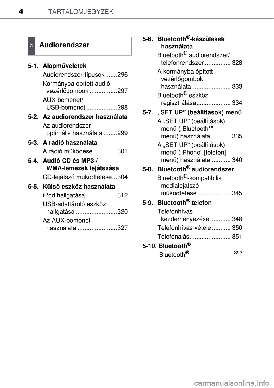 TOYOTA AURIS HYBRID 2015  Kezelési útmutató (in Hungarian) TARTALOMJEGYZÉK4
5-1. Alapműveletek
Audiorendszer-típusok .......296
Kormányba épített audió- vezérl őgombok ................297
AUX-bemenet/ USB-bemenet ..................298
5-2.  Az audior