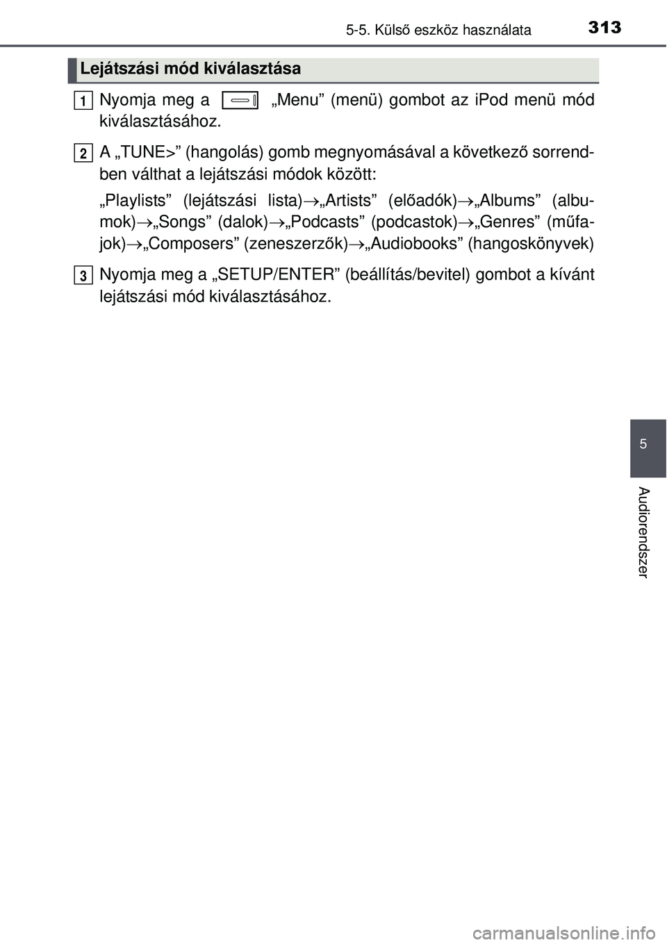 TOYOTA AURIS HYBRID 2015 Kezelési útmutató (in Hungarian) 3135-5. Külső eszköz használata
5
Audiorendszer
Nyomja meg a „Menu” (menü) gombot az iPod menü mód
kiválasztásához.
A „TUNE>” (hangolás) gomb megnyomásával a következ ő sorren TOYOTA AURIS HYBRID 2015 Kezelési útmutató (in Hungarian) 3135-5. Külső eszköz használata
5
Audiorendszer
Nyomja meg a „Menu” (menü) gombot az iPod menü mód
kiválasztásához.
A „TUNE>” (hangolás) gomb megnyomásával a következ ő sorren