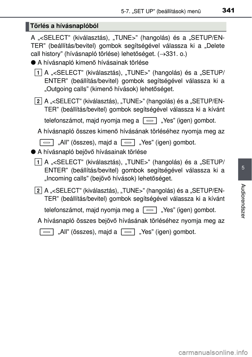 TOYOTA AURIS HYBRID 2015 Kezelési útmutató (in Hungarian) 3415-7. „SET UP” (beállítások) menü
5
Audiorendszer
A „<SELECT” (kiválasztás), „TUNE>” (hangolás) é\
s a „SETUP/EN-
TER” (beállítás/bevitel) gombok segítségével válassza TOYOTA AURIS HYBRID 2015 Kezelési útmutató (in Hungarian) 3415-7. „SET UP” (beállítások) menü
5
Audiorendszer
A „<SELECT” (kiválasztás), „TUNE>” (hangolás) é\
s a „SETUP/EN-
TER” (beállítás/bevitel) gombok segítségével válassza