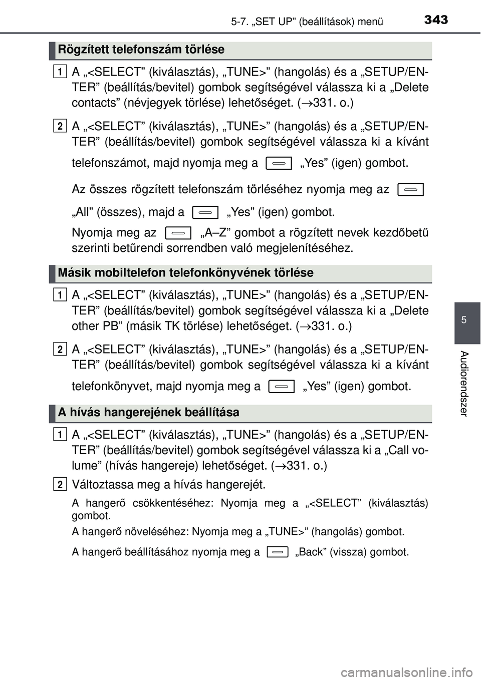 TOYOTA AURIS HYBRID 2015 Kezelési útmutató (in Hungarian) 3435-7. „SET UP” (beállítások) menü
5
Audiorendszer
A „<SELECT” (kiválasztás), „TUNE>” (hangolás) é\
s a „SETUP/EN-
TER” (beállítás/bevitel) gombok segítségével válassza TOYOTA AURIS HYBRID 2015 Kezelési útmutató (in Hungarian) 3435-7. „SET UP” (beállítások) menü
5
Audiorendszer
A „<SELECT” (kiválasztás), „TUNE>” (hangolás) é\
s a „SETUP/EN-
TER” (beállítás/bevitel) gombok segítségével válassza
