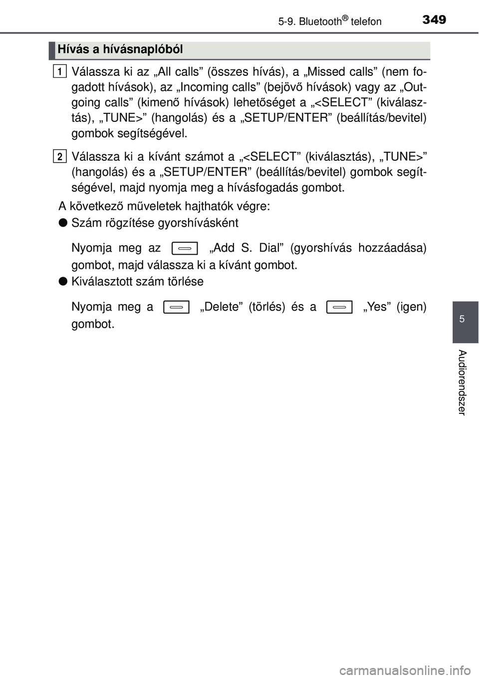 TOYOTA AURIS HYBRID 2015 Kezelési útmutató (in Hungarian) 3495-9. Bluetooth® telefon
5
Audiorendszer
Válassza ki az „All calls” (összes hívás), a „Missed calls” (nem fo-
gadott hívások), az „Incoming calls” (bejövő hívások) vagy az „ TOYOTA AURIS HYBRID 2015 Kezelési útmutató (in Hungarian) 3495-9. Bluetooth® telefon
5
Audiorendszer
Válassza ki az „All calls” (összes hívás), a „Missed calls” (nem fo-
gadott hívások), az „Incoming calls” (bejövő hívások) vagy az „
