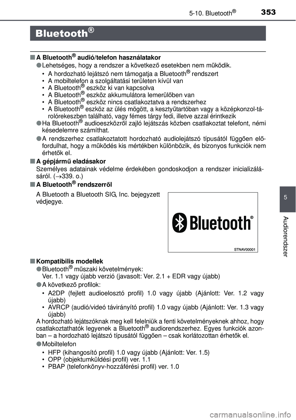 TOYOTA AURIS HYBRID 2015 Kezelési útmutató (in Hungarian) 353
5
Audiorendszer
5-10. Bluetooth®
A Bluetooth® audió/telefon használatakor
Lehetséges, hogy a rendszer a következő esetekben nem m űködik.
• A hordozható lejátszó nem támogatja TOYOTA AURIS HYBRID 2015 Kezelési útmutató (in Hungarian) 353
5
Audiorendszer
5-10. Bluetooth®
A Bluetooth® audió/telefon használatakor
Lehetséges, hogy a rendszer a következő esetekben nem m űködik.
• A hordozható lejátszó nem támogatja