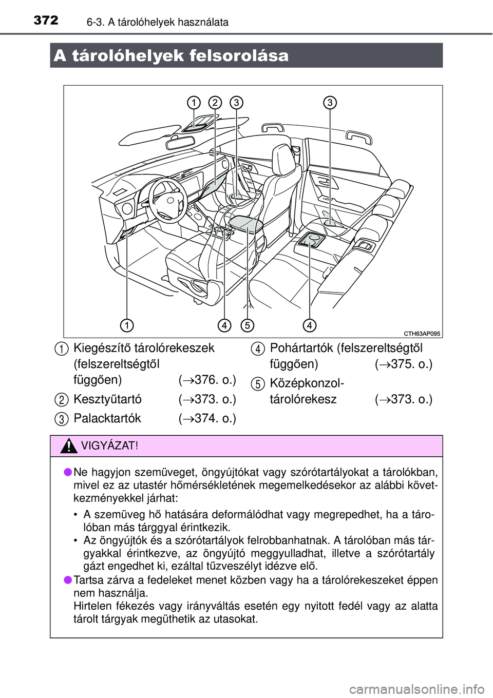 TOYOTA AURIS HYBRID 2015  Kezelési útmutató (in Hungarian) 3726-3. A tárolóhelyek használata
A tárolóhelyek felsorolása
Kiegészítő tárolórekeszek 
(felszereltségt ől 
függő en) ( 376. o.)
Kesztyű tartó ( 373. o.)
Palacktartók ( 374.