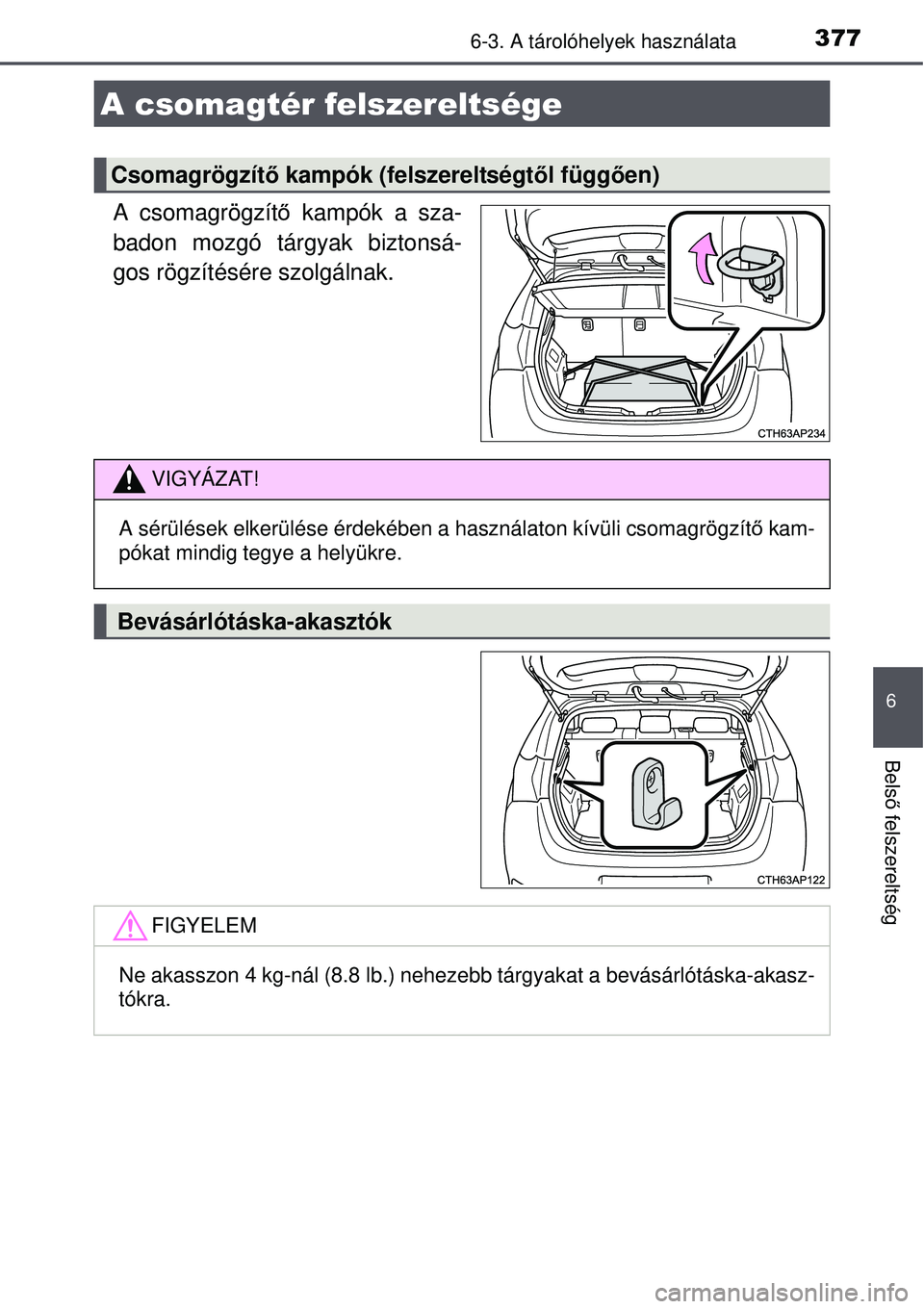 TOYOTA AURIS HYBRID 2015  Kezelési útmutató (in Hungarian) 3776-3. A tárolóhelyek használata
6
Belső felszereltség
A csomagrögzít ő kampók a sza-
badon mozgó tárgyak biztonsá-
gos rögzítésére szolgálnak.
A csomagtér felszereltsége
Csomagrö