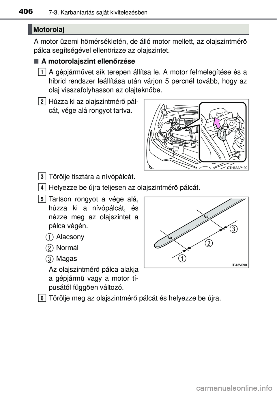 TOYOTA AURIS HYBRID 2015 Kezelési útmutató (in Hungarian) 4067-3. Karbantartás saját kivitelezésben
A motor üzemi hőmérsékletén, de álló motor mellett, az olajszintmér ő
pálca segítségével ellen őrizze az olajszintet.
A motorolajszint ell TOYOTA AURIS HYBRID 2015 Kezelési útmutató (in Hungarian) 4067-3. Karbantartás saját kivitelezésben
A motor üzemi hőmérsékletén, de álló motor mellett, az olajszintmér ő
pálca segítségével ellen őrizze az olajszintet.
A motorolajszint ell