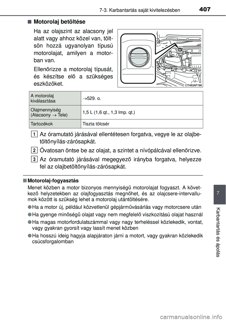TOYOTA AURIS HYBRID 2015 Kezelési útmutató (in Hungarian) 4077-3. Karbantartás saját kivitelezésben
7
Karbantartás és ápolás
Motorolaj betöltése
Ha az olajszint az alacsony jel
alatt vagy ahhoz közel van, tölt-
sön hozzá ugyanolyan típusú
m TOYOTA AURIS HYBRID 2015 Kezelési útmutató (in Hungarian) 4077-3. Karbantartás saját kivitelezésben
7
Karbantartás és ápolás
Motorolaj betöltése
Ha az olajszint az alacsony jel
alatt vagy ahhoz közel van, tölt-
sön hozzá ugyanolyan típusú
m