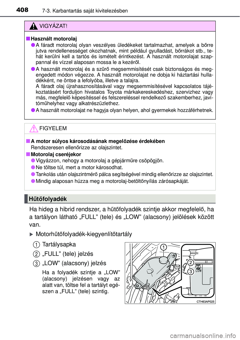 TOYOTA AURIS HYBRID 2015 Kezelési útmutató (in Hungarian) 4087-3. Karbantartás saját kivitelezésben
Ha hideg a hibrid rendszer, a h űtő folyadék szintje akkor megfelel ő, ha
a tartályon látható „FULL” (tele) és „LOW” (alacs\
ony) jelölés TOYOTA AURIS HYBRID 2015 Kezelési útmutató (in Hungarian) 4087-3. Karbantartás saját kivitelezésben
Ha hideg a hibrid rendszer, a h űtő folyadék szintje akkor megfelel ő, ha
a tartályon látható „FULL” (tele) és „LOW” (alacs\
ony) jelölés