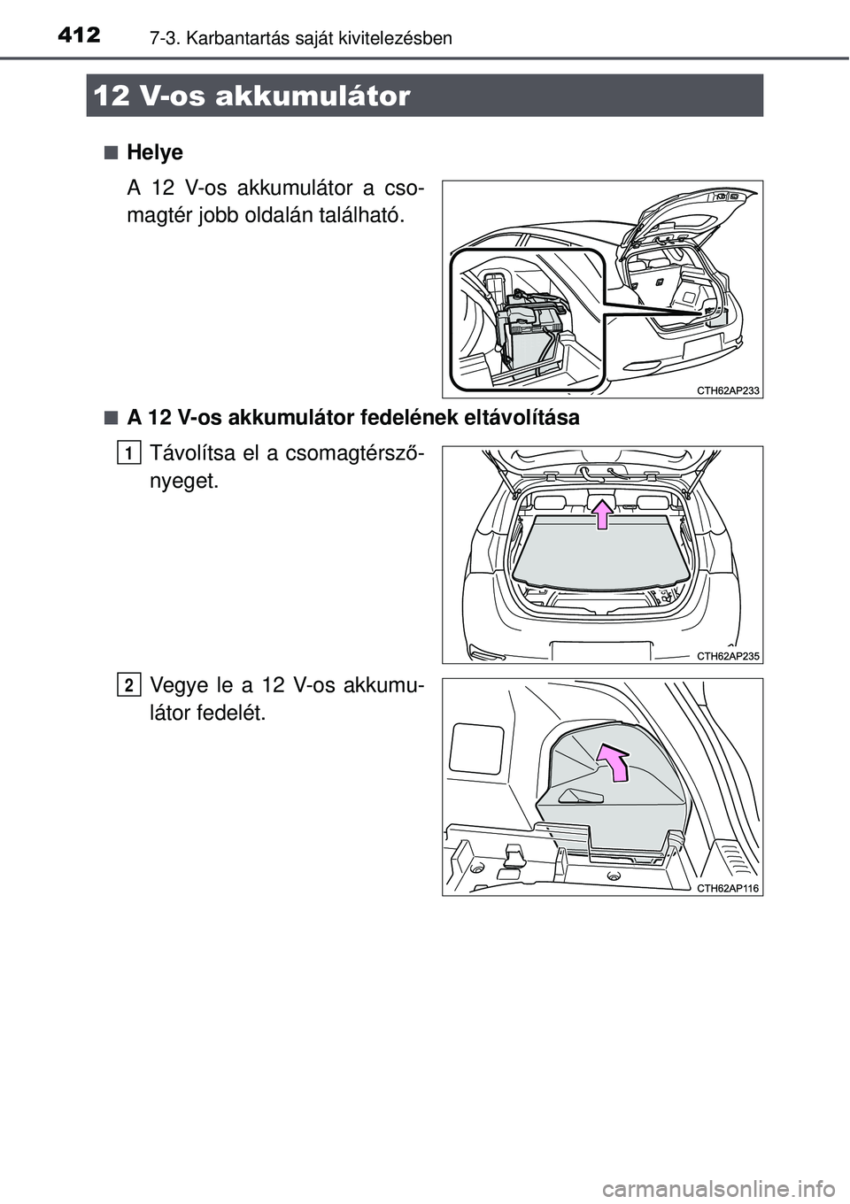 TOYOTA AURIS HYBRID 2015 Kezelési útmutató (in Hungarian) 4127-3. Karbantartás saját kivitelezésben
Helye
A 12 V-os akkumulátor a cso-
magtér jobb oldalán található.
A 12 V-os akkumulátor fedelének eltávolítása
Távolítsa el a csomagtérs TOYOTA AURIS HYBRID 2015 Kezelési útmutató (in Hungarian) 4127-3. Karbantartás saját kivitelezésben
Helye
A 12 V-os akkumulátor a cso-
magtér jobb oldalán található.
A 12 V-os akkumulátor fedelének eltávolítása
Távolítsa el a csomagtérs
