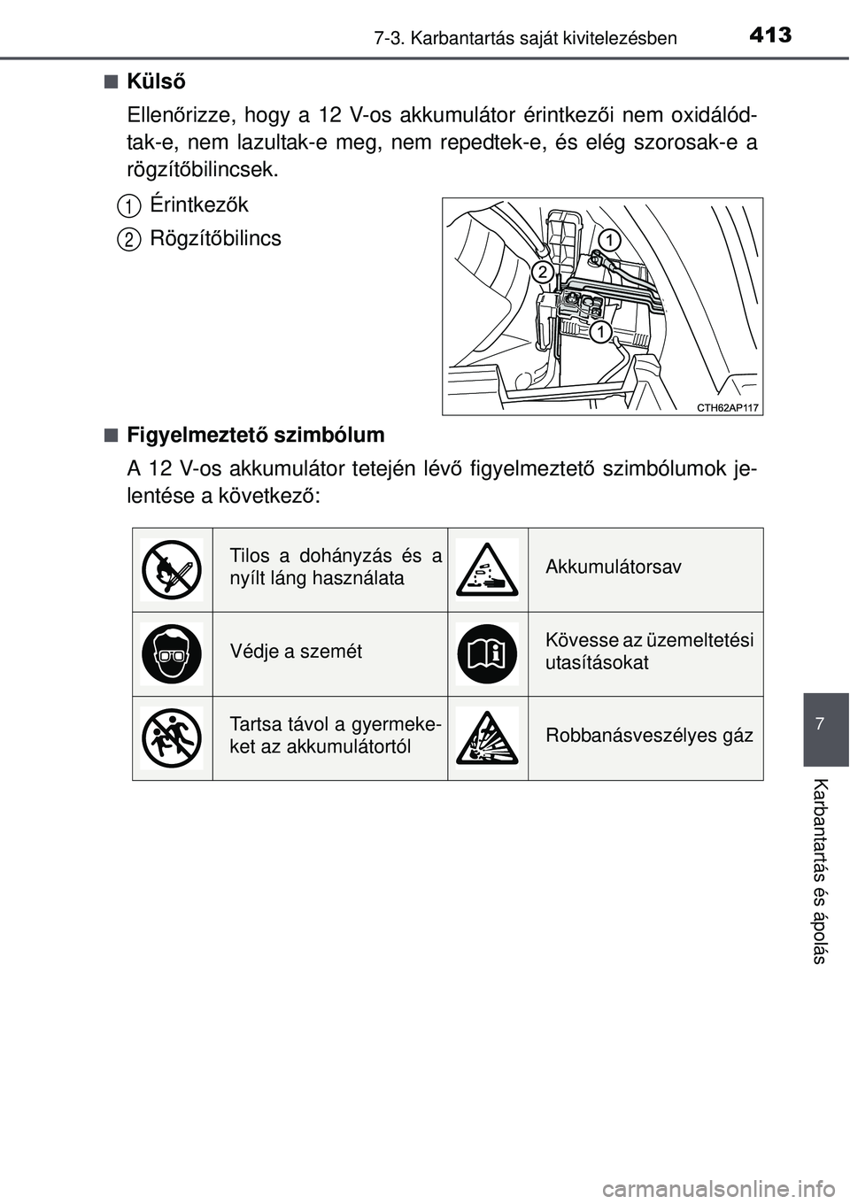 TOYOTA AURIS HYBRID 2015 Kezelési útmutató (in Hungarian) 4137-3. Karbantartás saját kivitelezésben
7
Karbantartás és ápolás
Külső
Ellen őrizze, hogy a 12 V-os akkumulátor érintkez ői nem oxidálód-
tak-e, nem lazultak-e meg, nem repedtek-e TOYOTA AURIS HYBRID 2015 Kezelési útmutató (in Hungarian) 4137-3. Karbantartás saját kivitelezésben
7
Karbantartás és ápolás
Külső
Ellen őrizze, hogy a 12 V-os akkumulátor érintkez ői nem oxidálód-
tak-e, nem lazultak-e meg, nem repedtek-e