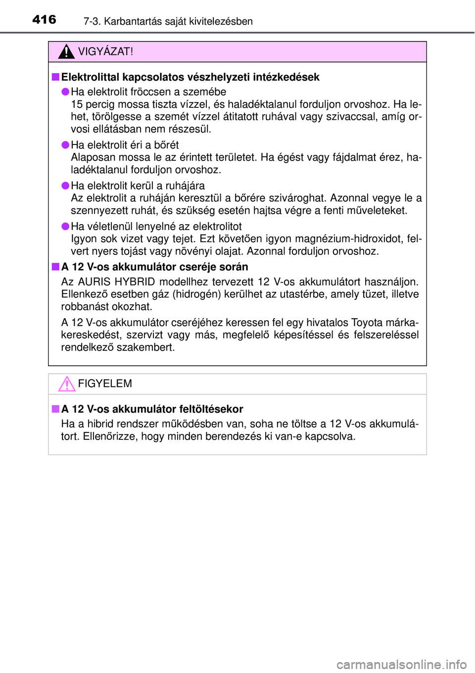 TOYOTA AURIS HYBRID 2015 Kezelési útmutató (in Hungarian) 4167-3. Karbantartás saját kivitelezésben
VIGYÁZAT!
Elektrolittal kapcsolatos vészhelyzeti intézkedések
Ha elektrolit fröccsen a szemébe
15 percig mossa tiszta vízzel, és haladéktala TOYOTA AURIS HYBRID 2015 Kezelési útmutató (in Hungarian) 4167-3. Karbantartás saját kivitelezésben
VIGYÁZAT!
Elektrolittal kapcsolatos vészhelyzeti intézkedések
Ha elektrolit fröccsen a szemébe
15 percig mossa tiszta vízzel, és haladéktala