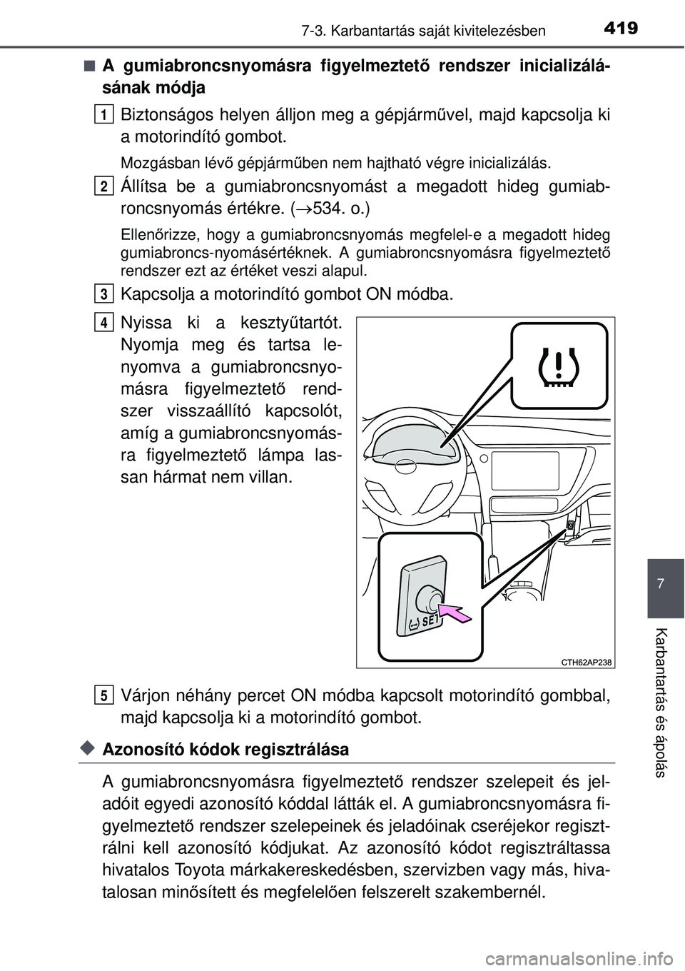 TOYOTA AURIS HYBRID 2015 Kezelési útmutató (in Hungarian) 4197-3. Karbantartás saját kivitelezésben
7
Karbantartás és ápolás
A gumiabroncsnyomásra figyelmeztet ő rendszer inicializálá-
sának módja
Biztonságos helyen álljon meg a gépjárm TOYOTA AURIS HYBRID 2015 Kezelési útmutató (in Hungarian) 4197-3. Karbantartás saját kivitelezésben
7
Karbantartás és ápolás
A gumiabroncsnyomásra figyelmeztet ő rendszer inicializálá-
sának módja
Biztonságos helyen álljon meg a gépjárm