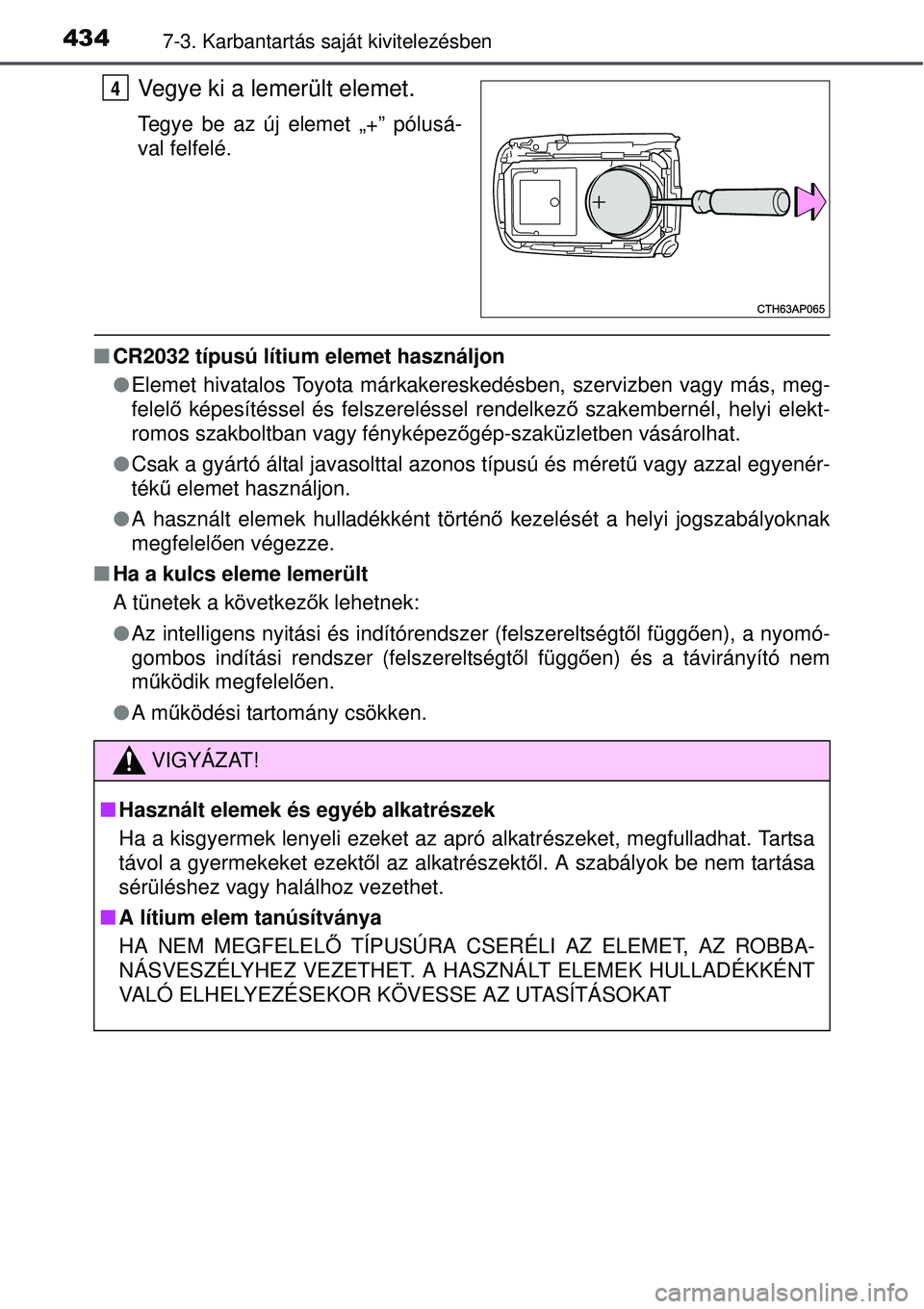 TOYOTA AURIS HYBRID 2015 Kezelési útmutató (in Hungarian) 4347-3. Karbantartás saját kivitelezésben
Vegye ki a lemerült elemet.
Tegye be az új elemet „+” pólusá-
val felfelé.
CR2032 típusú lítium elemet használjon
Elemet hivatalos Toyo TOYOTA AURIS HYBRID 2015 Kezelési útmutató (in Hungarian) 4347-3. Karbantartás saját kivitelezésben
Vegye ki a lemerült elemet.
Tegye be az új elemet „+” pólusá-
val felfelé.
CR2032 típusú lítium elemet használjon
Elemet hivatalos Toyo