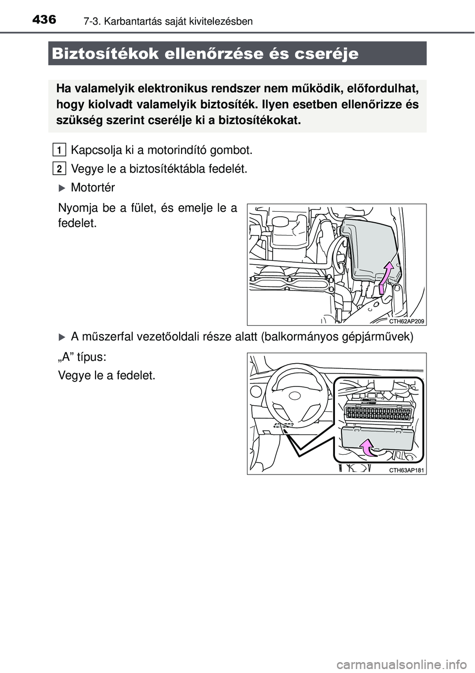 TOYOTA AURIS HYBRID 2015 Kezelési útmutató (in Hungarian) 4367-3. Karbantartás saját kivitelezésben
Kapcsolja ki a motorindító gombot.
Vegye le a biztosítéktábla fedelét.
Motortér
Nyomja be a fület, és emelje le a
fedelet.
A m űszerfal v TOYOTA AURIS HYBRID 2015 Kezelési útmutató (in Hungarian) 4367-3. Karbantartás saját kivitelezésben
Kapcsolja ki a motorindító gombot.
Vegye le a biztosítéktábla fedelét.
Motortér
Nyomja be a fület, és emelje le a
fedelet.
A m űszerfal v