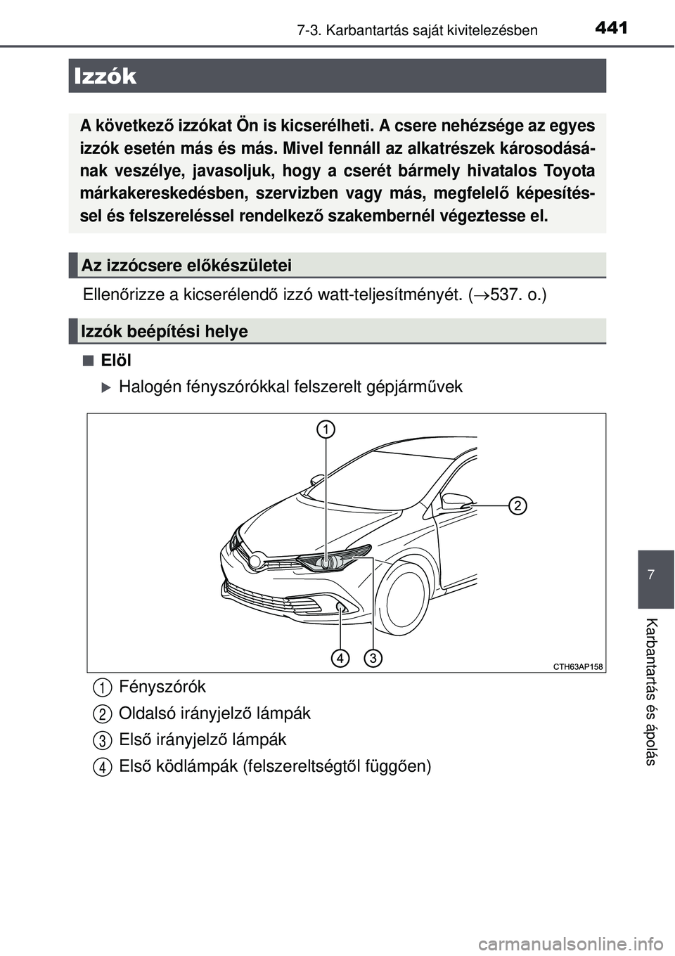 TOYOTA AURIS HYBRID 2015  Kezelési útmutató (in Hungarian) 4417-3. Karbantartás saját kivitelezésben
7
Karbantartás és ápolás
Ellenőrizze a kicserélend ő izzó watt-teljesítményét. ( 537. o.)
Elöl
Halogén fényszórókkal felszerelt g