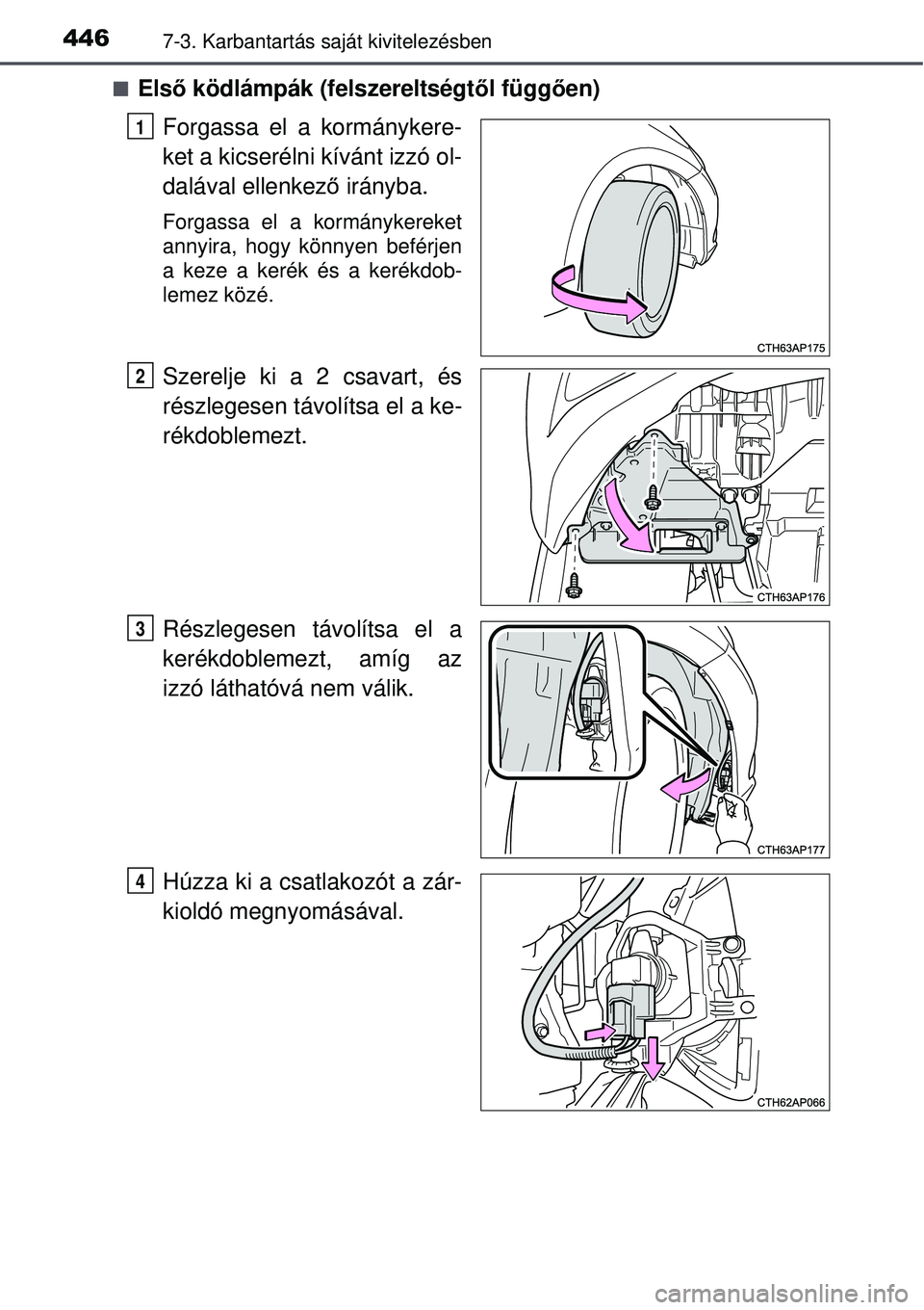TOYOTA AURIS HYBRID 2015  Kezelési útmutató (in Hungarian) 4467-3. Karbantartás saját kivitelezésben
Első ködlámpák (felszereltségt ől függ ően)
Forgassa el a kormánykere-
ket a kicserélni kívánt izzó ol-
dalával ellenkez ő irányba.
Forg