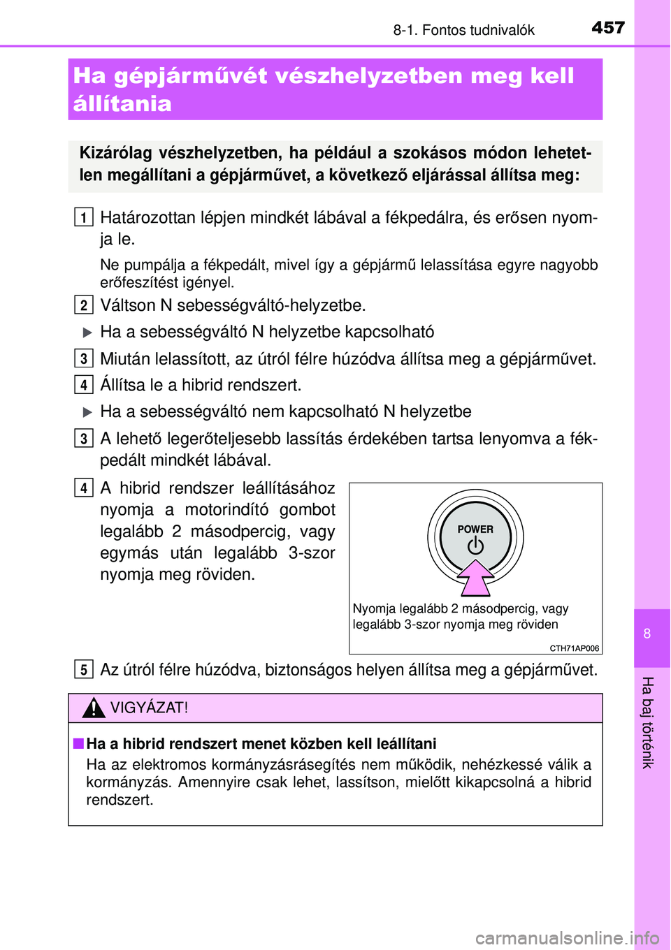 TOYOTA AURIS HYBRID 2015 Kezelési útmutató (in Hungarian) 4578-1. Fontos tudnivalók
8
Ha baj történik
Határozottan lépjen mindkét lábával a fékpedálra, és erősen nyom-
ja le.
Ne pumpálja a fékpedált, mivel így a gépjárm ű lelassítása egy TOYOTA AURIS HYBRID 2015 Kezelési útmutató (in Hungarian) 4578-1. Fontos tudnivalók
8
Ha baj történik
Határozottan lépjen mindkét lábával a fékpedálra, és erősen nyom-
ja le.
Ne pumpálja a fékpedált, mivel így a gépjárm ű lelassítása egy