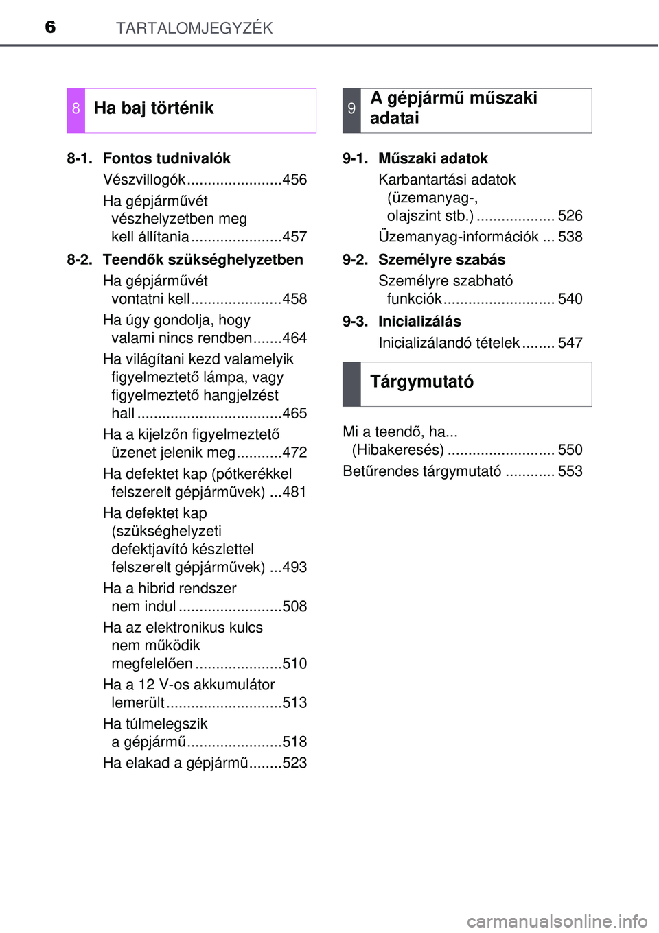 TOYOTA AURIS HYBRID 2015  Kezelési útmutató (in Hungarian) TARTALOMJEGYZÉK6
8-1. Fontos tudnivalókVészvillogók .......................456
Ha gépjárm űvét 
vészhelyzetben meg 
kell állítania ......................457
8-2. Teend ők szükséghelyzetb