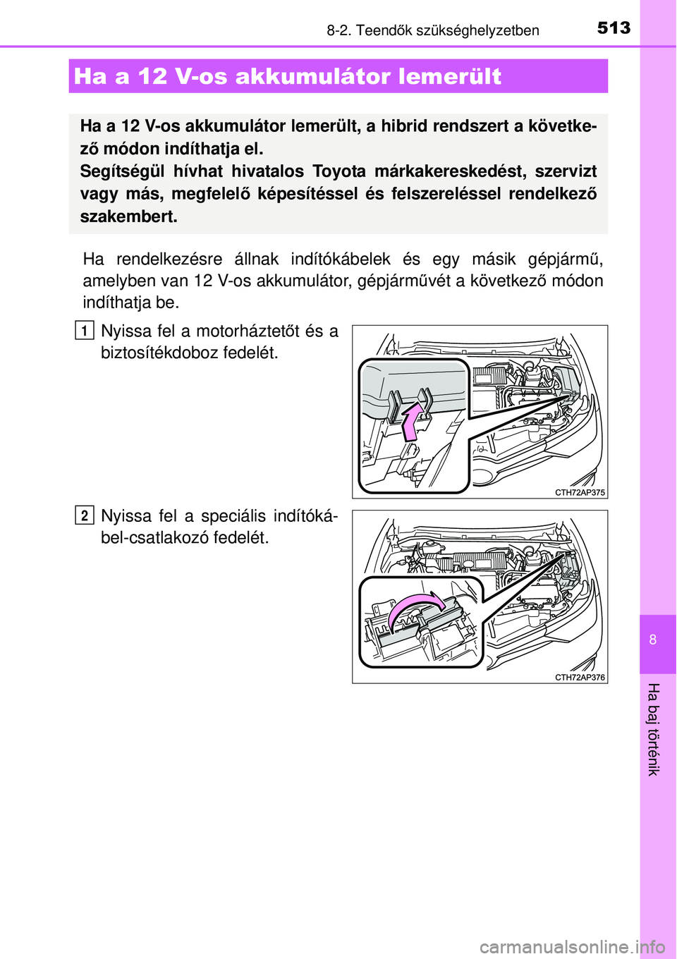 TOYOTA AURIS HYBRID 2015 Kezelési útmutató (in Hungarian) 5138-2. Teendők szükséghelyzetben
8
Ha baj történik
Ha rendelkezésre állnak indító kábelek és egy másik gépjárm ű,
amelyben van 12 V-os akkumulátor, gépjárm űvét a következ ő mó TOYOTA AURIS HYBRID 2015 Kezelési útmutató (in Hungarian) 5138-2. Teendők szükséghelyzetben
8
Ha baj történik
Ha rendelkezésre állnak indító kábelek és egy másik gépjárm ű,
amelyben van 12 V-os akkumulátor, gépjárm űvét a következ ő mó