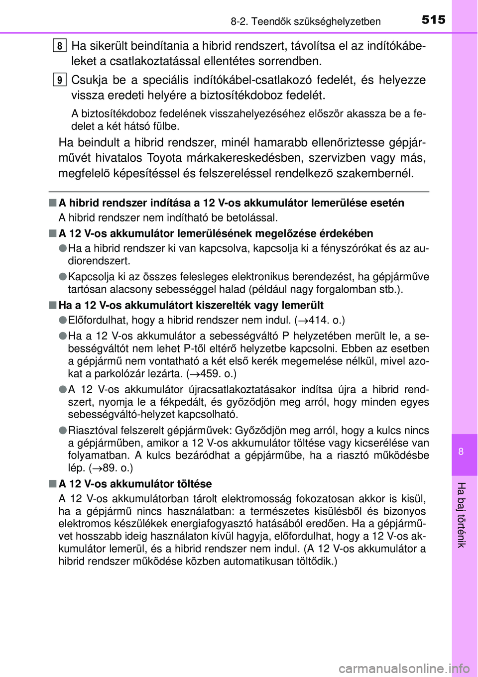 TOYOTA AURIS HYBRID 2015 Kezelési útmutató (in Hungarian) 5158-2. Teendők szükséghelyzetben
8
Ha baj történik
Ha sikerült beindítania a hibrid rendszert, távolítsa el az indítókábe-
leket a csatlakoztatással ellentétes sorrendben.
Csukja be a TOYOTA AURIS HYBRID 2015 Kezelési útmutató (in Hungarian) 5158-2. Teendők szükséghelyzetben
8
Ha baj történik
Ha sikerült beindítania a hibrid rendszert, távolítsa el az indítókábe-
leket a csatlakoztatással ellentétes sorrendben.
Csukja be a