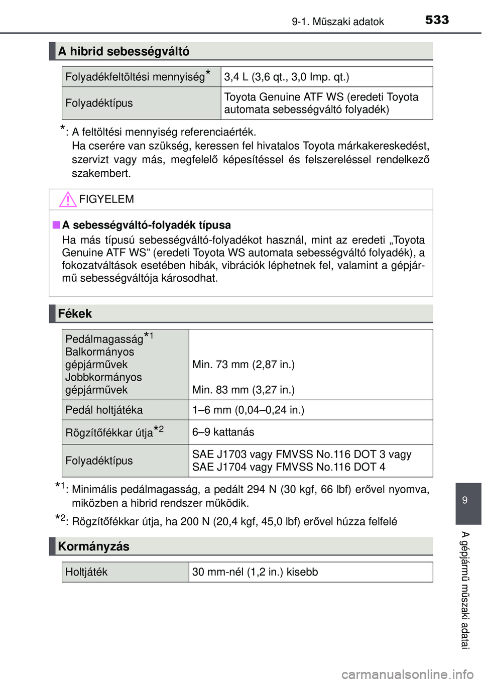 TOYOTA AURIS HYBRID 2015  Kezelési útmutató (in Hungarian) 5339-1. Műszaki adatok
9
A gépjármű  műszaki adatai
*: A feltöltési mennyiség referenciaérték.
Ha cserére van szükség, keressen fel hivatalos Toyota márkakereskedést,
szervizt vagy más