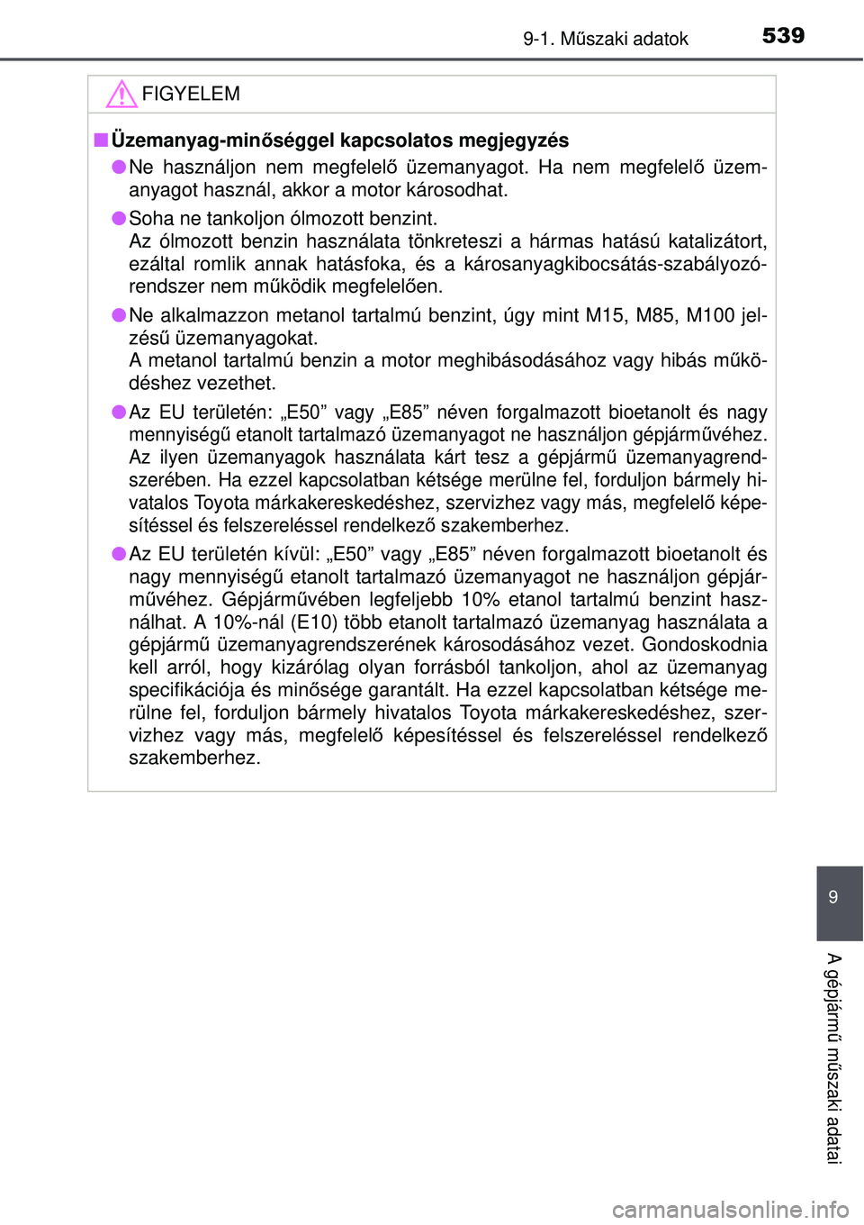TOYOTA AURIS HYBRID 2015  Kezelési útmutató (in Hungarian) 5399-1. Műszaki adatok
9
A gépjármű  műszaki adatai
FIGYELEM
 Üzemanyag-minőséggel kapcsolatos megjegyzés
Ne használjon nem megfelel ő üzemanyagot. Ha nem megfelel ő üzem-
anyagot 