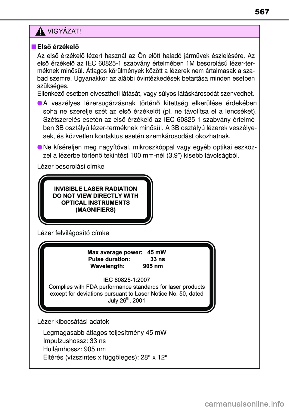 TOYOTA AURIS HYBRID 2015  Kezelési útmutató (in Hungarian) 567
VIGYÁZAT!
Első érzékelő
Az els ő érzékel ő lézert használ az Ön el őtt haladó járm űvek észlelésére. Az
els ő érzékel ő az IEC 60825-1 szabvány értelmében 1M besorolá