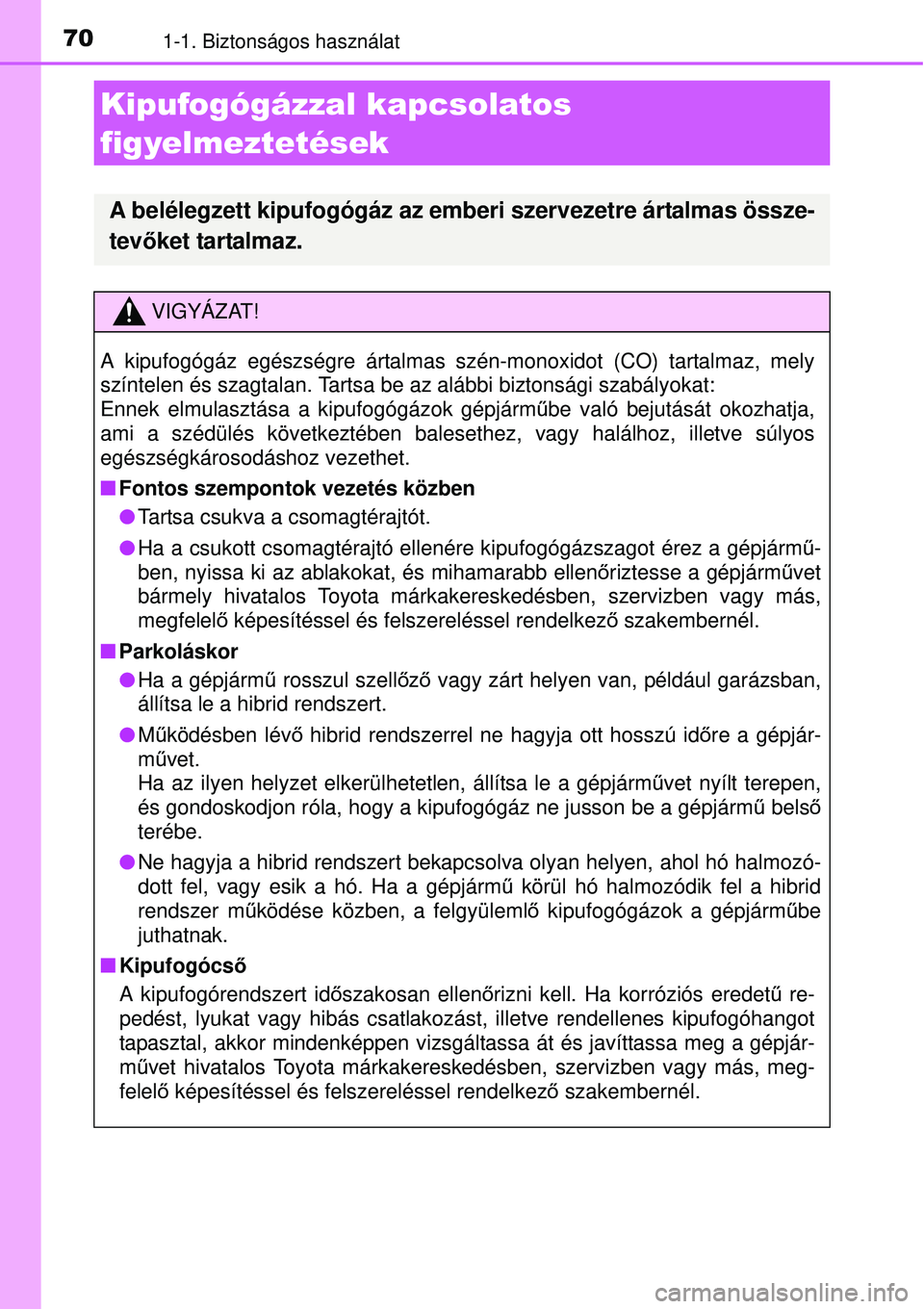 TOYOTA AURIS HYBRID 2015 Kezelési útmutató (in Hungarian) 701-1. Biztonságos használat
Kipufogógázzal kapcsolatos
figyelmeztetések
A belélegzett kipufogógáz az emberi szervezetre ártalmas össze-
tevőket tartalmaz.
VIGYÁZAT!
A kipufogógáz egés TOYOTA AURIS HYBRID 2015 Kezelési útmutató (in Hungarian) 701-1. Biztonságos használat
Kipufogógázzal kapcsolatos
figyelmeztetések
A belélegzett kipufogógáz az emberi szervezetre ártalmas össze-
tevőket tartalmaz.
VIGYÁZAT!
A kipufogógáz egés