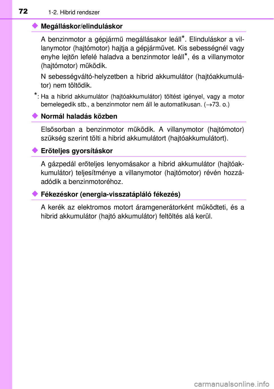 TOYOTA AURIS HYBRID 2015  Kezelési útmutató (in Hungarian) 721-2. Hibrid rendszer
Megálláskor/elinduláskor 
A benzinmotor a gépjármű megállásakor leáll
*. Elinduláskor a vil-
lanymotor (hajtómotor) hajtja a gépjármű vet. Kis sebességnél vag