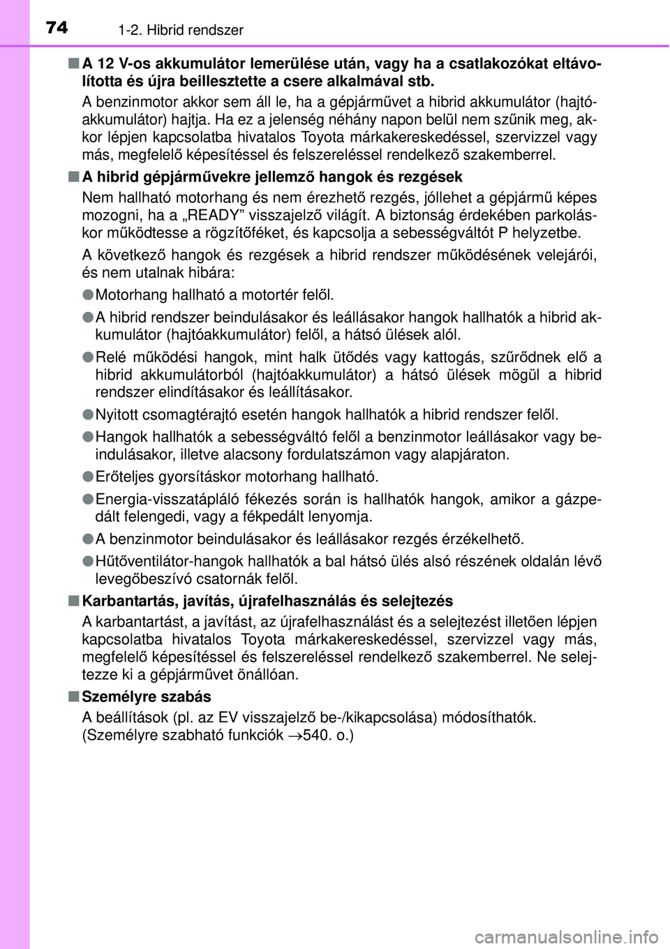 TOYOTA AURIS HYBRID 2015  Kezelési útmutató (in Hungarian) 741-2. Hibrid rendszer
A 12 V-os akkumulátor lemerülése után, vagy ha a csatlakozókat e\
ltávo-
lította és újra beillesztette a csere alkalmával stb.
A benzinmotor akkor sem áll le, ha a