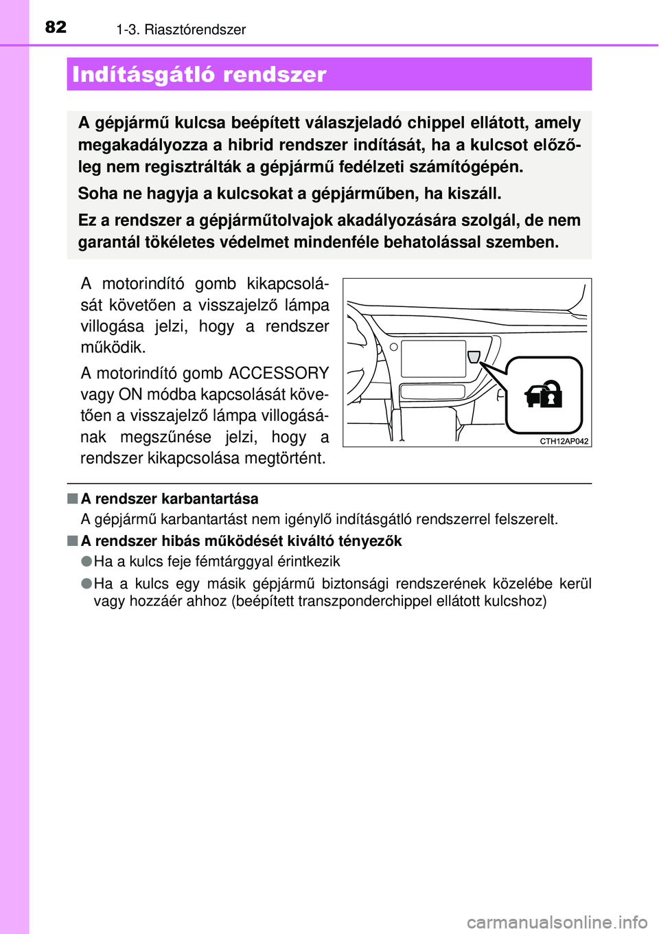 TOYOTA AURIS HYBRID 2015  Kezelési útmutató (in Hungarian) 821-3. Riasztórendszer
A motorindító gomb kikapcsolá-
sát követően a visszajelz ő lámpa
villogása jelzi, hogy a rendszer
m űködik.
A motorindító gomb ACCESSORY
vagy ON módba kapcsolás