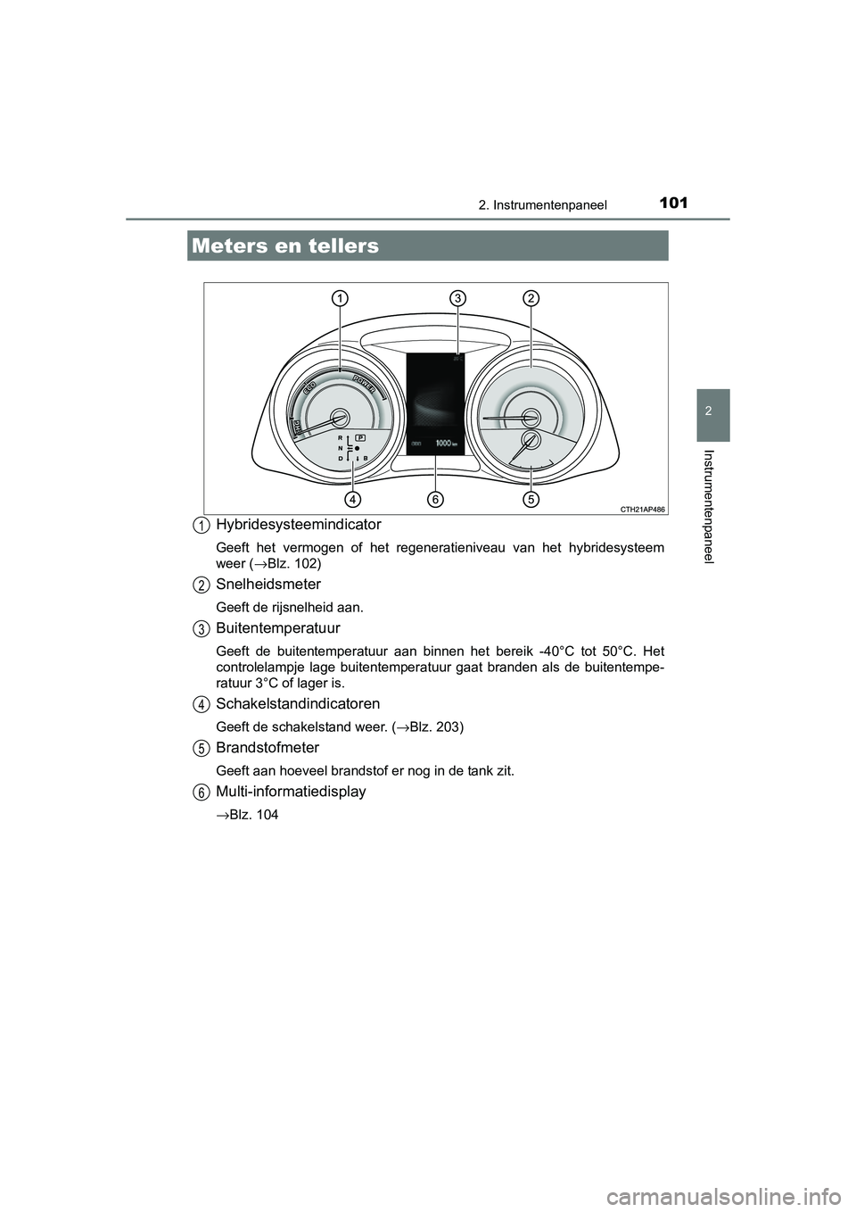 TOYOTA AURIS HYBRID 2015  Instructieboekje (in Dutch) 1012. Instrumentenpaneel
UK AURIS_HV_HB_EE (OM12J68E)
2
Instrumentenpaneel
Hybridesysteemindicator
Geeft het vermogen of het regeneratieniveau van het hybridesysteem
weer (→Blz. 102)
Snelheidsmeter
