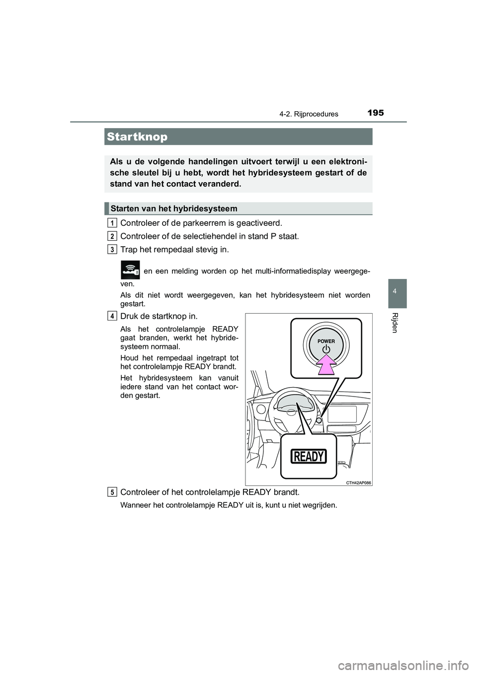 TOYOTA AURIS HYBRID 2015 Instructieboekje (in Dutch) 195
UK AURIS_HV_HB_EE (OM12J68E)
4
Rijden
4-2. Rijprocedures
Controleer of de parkeerrem is geactiveerd.
Controleer of de selectiehendel in stand P staat.
Trap het rempedaal stevig in.
en een melding TOYOTA AURIS HYBRID 2015 Instructieboekje (in Dutch) 195
UK AURIS_HV_HB_EE (OM12J68E)
4
Rijden
4-2. Rijprocedures
Controleer of de parkeerrem is geactiveerd.
Controleer of de selectiehendel in stand P staat.
Trap het rempedaal stevig in.
en een melding