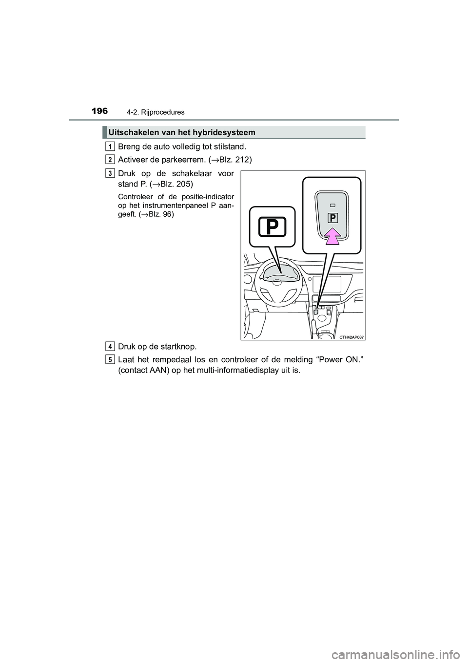 TOYOTA AURIS HYBRID 2015 Instructieboekje (in Dutch) 1964-2. Rijprocedures
UK AURIS_HV_HB_EE (OM12J68E)
Breng de auto volledig tot stilstand.
Activeer de parkeerrem. (→Blz. 212)
Druk op de schakelaar voor
stand P. ( →Blz. 205)
Controleer of de posit TOYOTA AURIS HYBRID 2015 Instructieboekje (in Dutch) 1964-2. Rijprocedures
UK AURIS_HV_HB_EE (OM12J68E)
Breng de auto volledig tot stilstand.
Activeer de parkeerrem. (→Blz. 212)
Druk op de schakelaar voor
stand P. ( →Blz. 205)
Controleer of de posit
