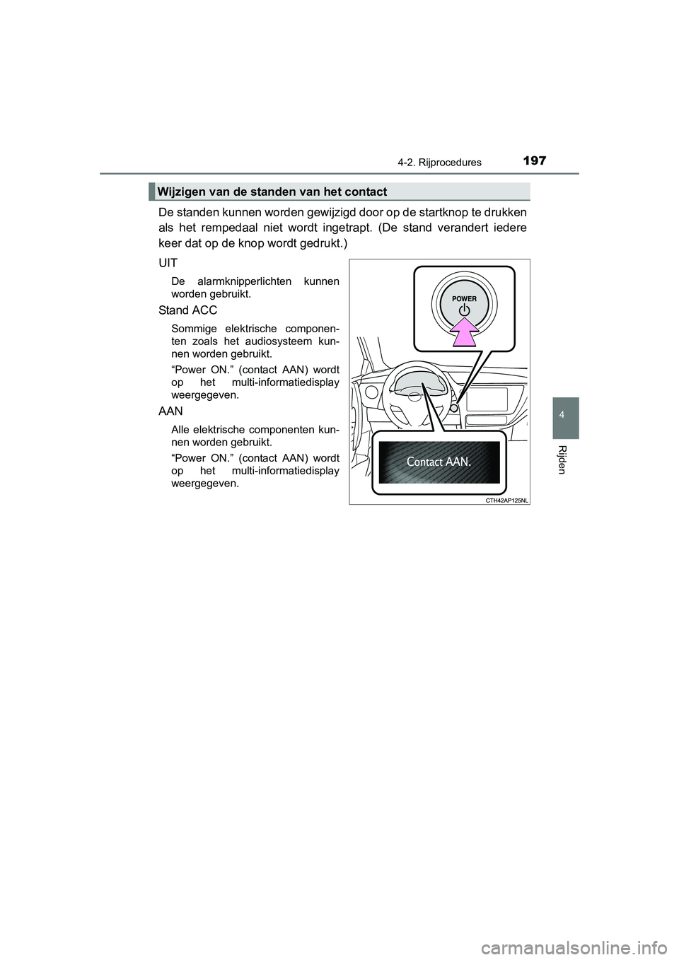 TOYOTA AURIS HYBRID 2015 Instructieboekje (in Dutch) 1974-2. Rijprocedures
UK AURIS_HV_HB_EE (OM12J68E)
4
Rijden
De standen kunnen worden gewijzigd door op de startknop te drukken
als het rempedaal niet wordt ingetrapt. (De stand verandert iedere
keer d TOYOTA AURIS HYBRID 2015 Instructieboekje (in Dutch) 1974-2. Rijprocedures
UK AURIS_HV_HB_EE (OM12J68E)
4
Rijden
De standen kunnen worden gewijzigd door op de startknop te drukken
als het rempedaal niet wordt ingetrapt. (De stand verandert iedere
keer d
