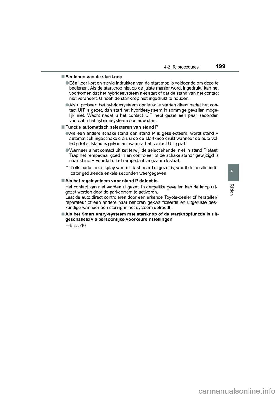 TOYOTA AURIS HYBRID 2015 Instructieboekje (in Dutch) 1994-2. Rijprocedures
UK AURIS_HV_HB_EE (OM12J68E)
4
Rijden
■Bedienen van de startknop
●Eén keer kort en stevig indrukken van de startknop is voldoende om deze te
bedienen. Als de startknop niet TOYOTA AURIS HYBRID 2015 Instructieboekje (in Dutch) 1994-2. Rijprocedures
UK AURIS_HV_HB_EE (OM12J68E)
4
Rijden
■Bedienen van de startknop
●Eén keer kort en stevig indrukken van de startknop is voldoende om deze te
bedienen. Als de startknop niet