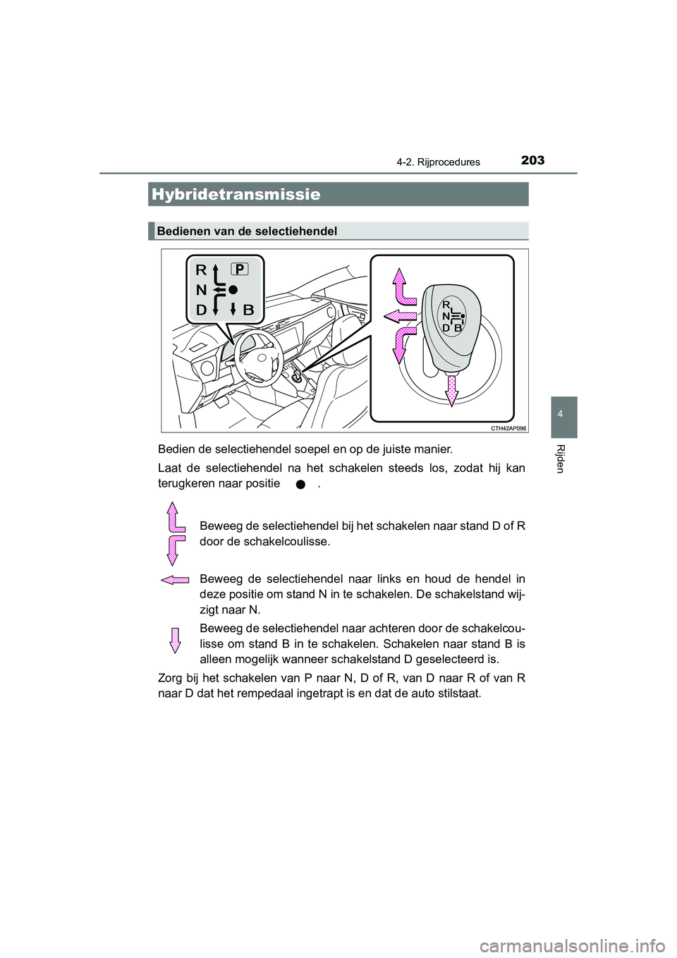 TOYOTA AURIS HYBRID 2015 Instructieboekje (in Dutch) 2034-2. Rijprocedures
UK AURIS_HV_HB_EE (OM12J68E)
4
RijdenBedien de selectiehendel soepel en op de juiste manier.
Laat de selectiehendel na het schakelen steeds los, zodat hij kan
terugkeren naar pos TOYOTA AURIS HYBRID 2015 Instructieboekje (in Dutch) 2034-2. Rijprocedures
UK AURIS_HV_HB_EE (OM12J68E)
4
RijdenBedien de selectiehendel soepel en op de juiste manier.
Laat de selectiehendel na het schakelen steeds los, zodat hij kan
terugkeren naar pos