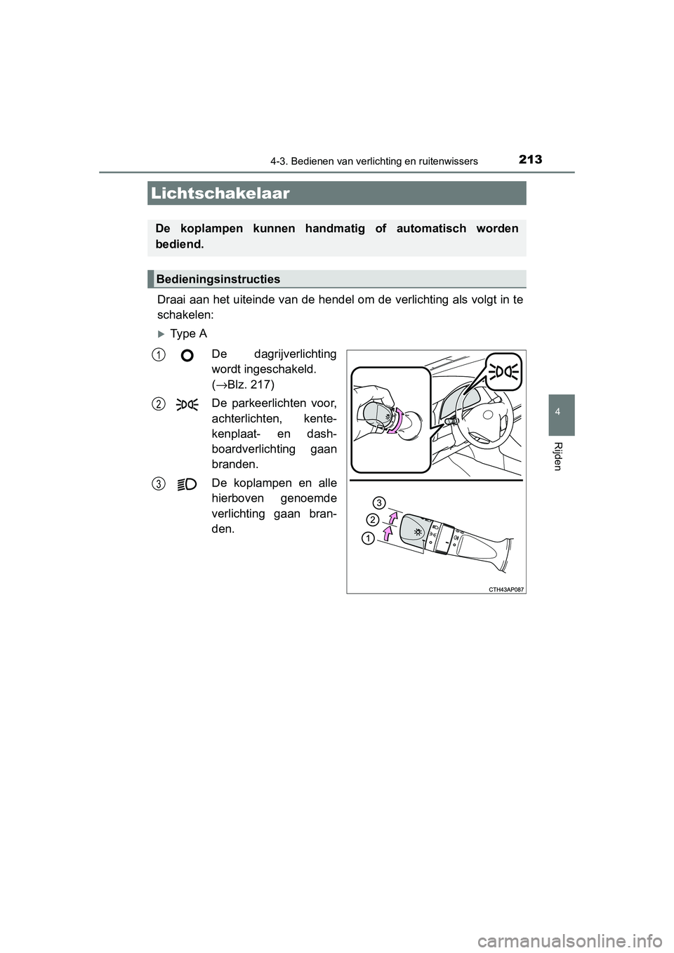 TOYOTA AURIS HYBRID 2015 Instructieboekje (in Dutch) 213
UK AURIS_HV_HB_EE (OM12J68E)
4
Rijden
4-3. Bedienen van verlichting en ruitenwissers
Draai aan het uiteinde van de hendel om de verlichting als volgt in te
schakelen:
Ty p e ADe dagrijverlicht TOYOTA AURIS HYBRID 2015 Instructieboekje (in Dutch) 213
UK AURIS_HV_HB_EE (OM12J68E)
4
Rijden
4-3. Bedienen van verlichting en ruitenwissers
Draai aan het uiteinde van de hendel om de verlichting als volgt in te
schakelen:
Ty p e ADe dagrijverlicht