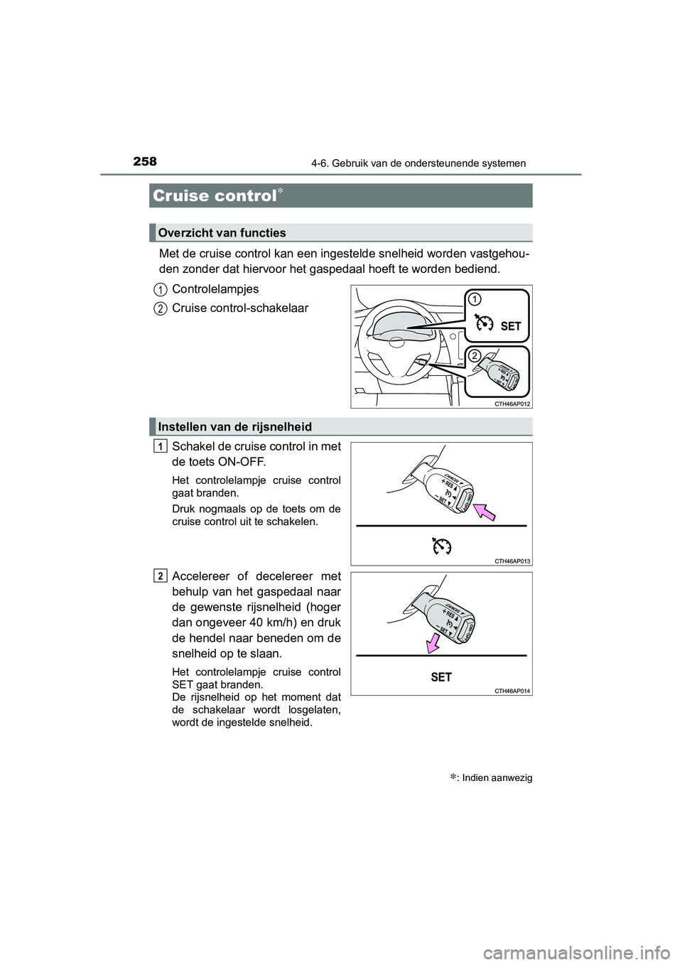 TOYOTA AURIS HYBRID 2015  Instructieboekje (in Dutch) 258
UK AURIS_HV_HB_EE (OM12J68E)
4-6. Gebruik van de ondersteunende systemen
Met de cruise control kan een ingestelde snelheid worden vastgehou-
den zonder dat hiervoor het gaspedaal hoeft te worden b