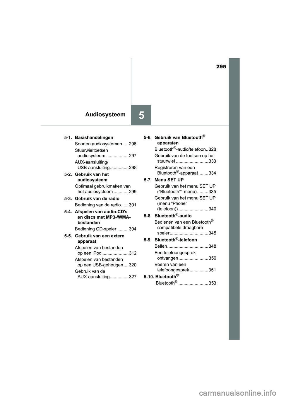 TOYOTA AURIS HYBRID 2015  Instructieboekje (in Dutch) 295
5Audiosysteem
UK AURIS_HV_HB_EE (OM12J68E)5-1. Basishandelingen
Soorten audiosystemen ..... 296
Stuurwieltoetsen audiosysteem .................. 297
AUX-aansluiting/ USB-aansluiting ..............