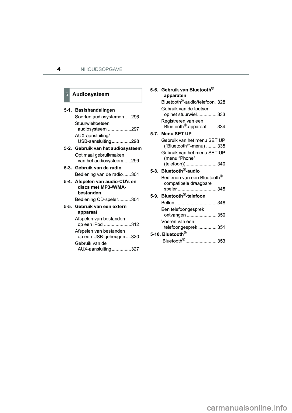 TOYOTA AURIS HYBRID 2015  Instructieboekje (in Dutch) INHOUDSOPGAVE4
UK AURIS_HV_HB_EE (OM12J68E)5-1. Basishandelingen
Soorten audiosystemen .....296
Stuurwieltoetsen audiosysteem ..................297
AUX-aansluiting/ USB-aansluiting ...............298
