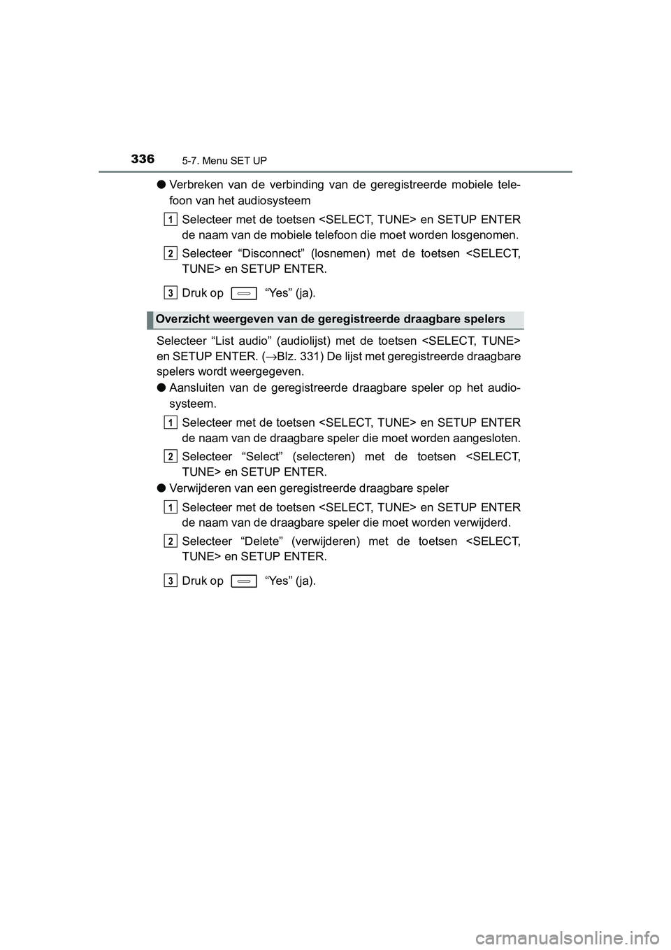 TOYOTA AURIS HYBRID 2015 Instructieboekje (in Dutch) 3365-7. Menu SET UP
UK AURIS_HV_HB_EE (OM12J68E)
●Verbreken van de verbinding van de geregistreerde mobiele tele-
foon van het audiosysteem
Selecteer met de toetsen <SELECT, TUNE> en SETUP ENTER
de TOYOTA AURIS HYBRID 2015 Instructieboekje (in Dutch) 3365-7. Menu SET UP
UK AURIS_HV_HB_EE (OM12J68E)
●Verbreken van de verbinding van de geregistreerde mobiele tele-
foon van het audiosysteem
Selecteer met de toetsen <SELECT, TUNE> en SETUP ENTER
de