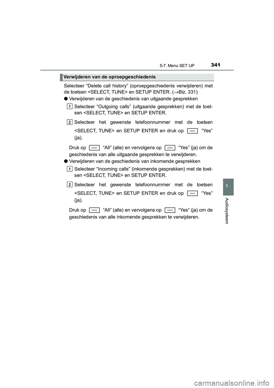 TOYOTA AURIS HYBRID 2015 Instructieboekje (in Dutch) 3415-7. Menu SET UP
UK AURIS_HV_HB_EE (OM12J68E)
5
Audiosysteem
Selecteer “Delete call history” (oproepgeschiedenis verwijderen) met
de toetsen <SELECT, TUNE> en SETUP ENTER. (→Blz. 331)
● Ver TOYOTA AURIS HYBRID 2015 Instructieboekje (in Dutch) 3415-7. Menu SET UP
UK AURIS_HV_HB_EE (OM12J68E)
5
Audiosysteem
Selecteer “Delete call history” (oproepgeschiedenis verwijderen) met
de toetsen <SELECT, TUNE> en SETUP ENTER. (→Blz. 331)
● Ver